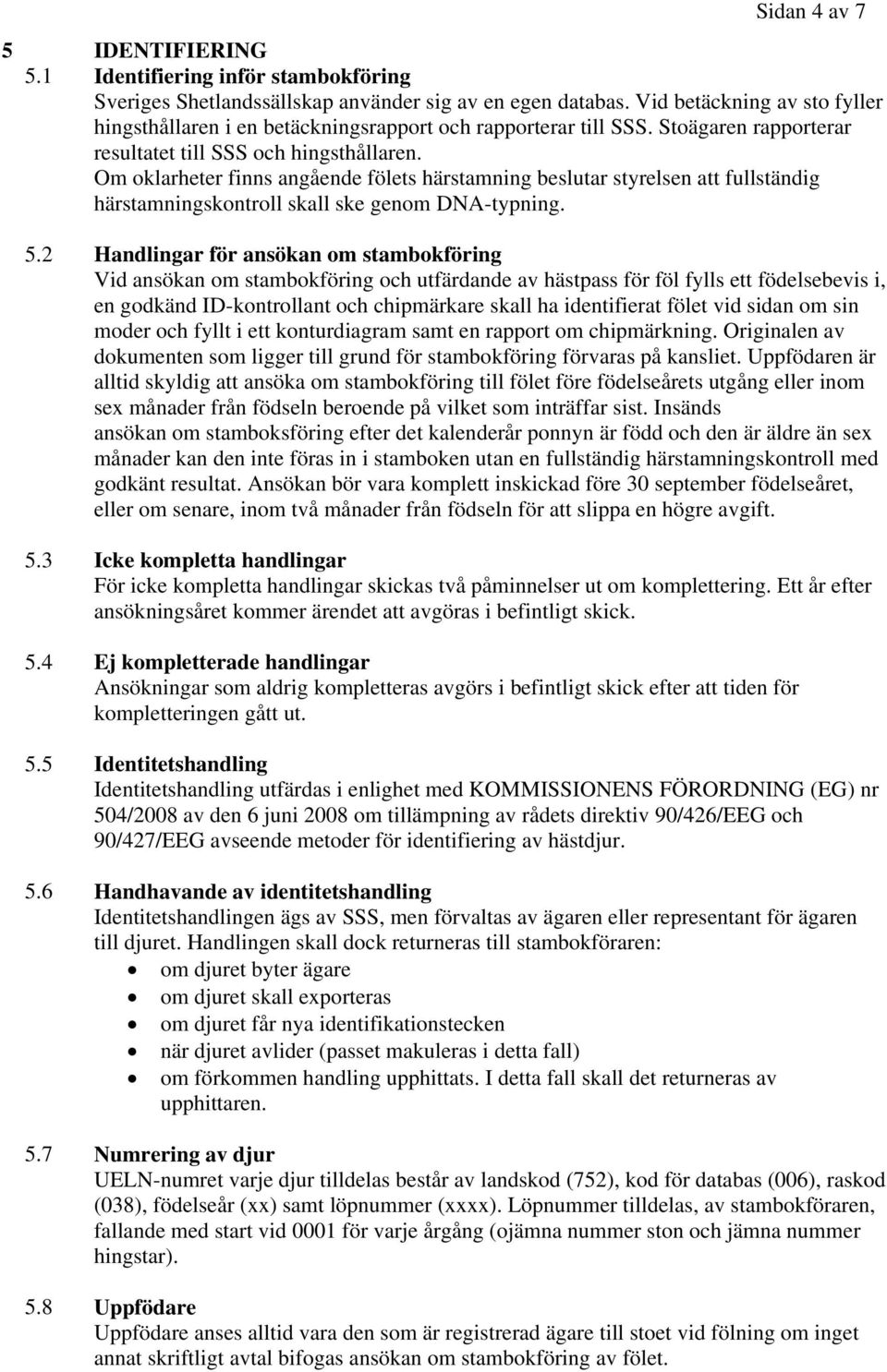 Om oklarheter finns angående fölets härstamning beslutar styrelsen att fullständig härstamningskontroll skall ske genom DNA-typning. 5.