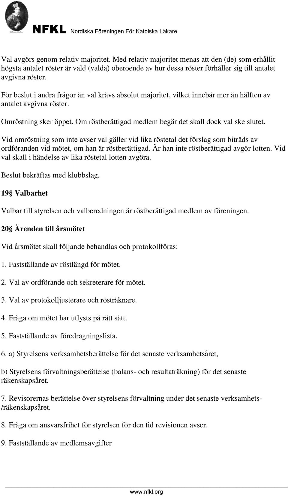 Vid omröstning som inte avser val gäller vid lika röstetal det förslag som biträds av ordföranden vid mötet, om han är röstberättigad. Är han inte röstberättigad avgör lotten.