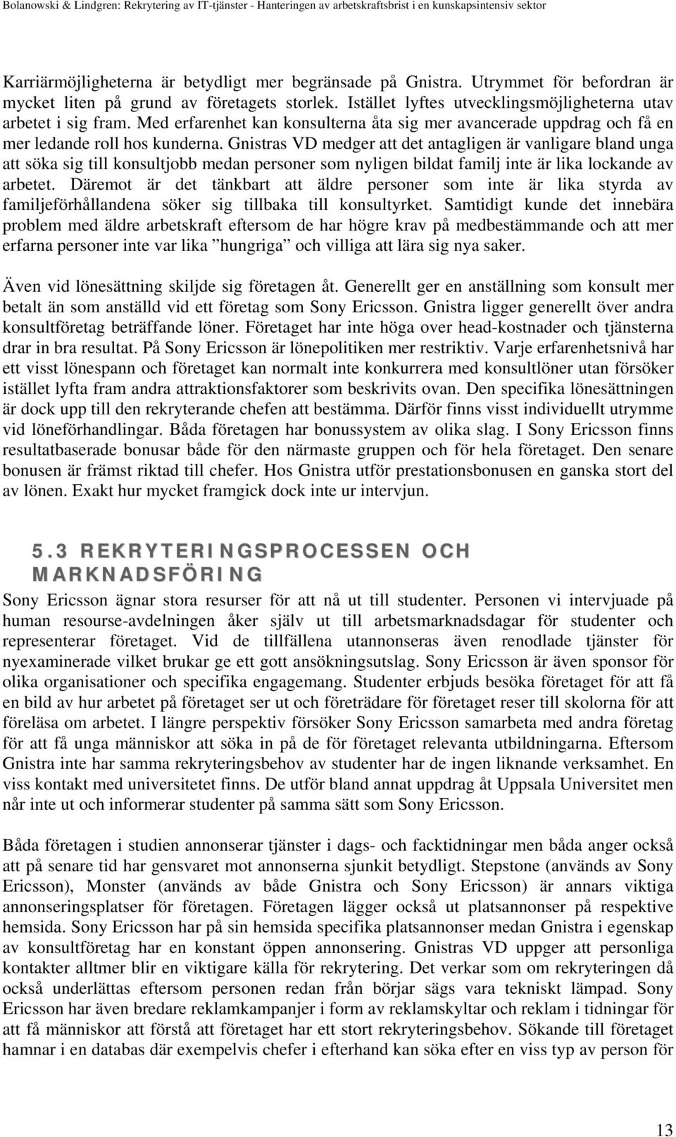 Gnistras VD medger att det antagligen är vanligare bland unga att söka sig till konsultjobb medan personer som nyligen bildat familj inte är lika lockande av arbetet.