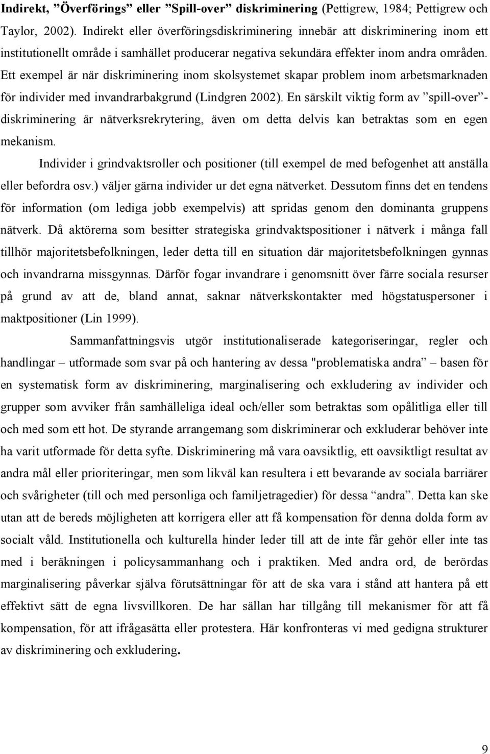 Ett exempel är när diskriminering inom skolsystemet skapar problem inom arbetsmarknaden för individer med invandrarbakgrund (Lindgren 2002).