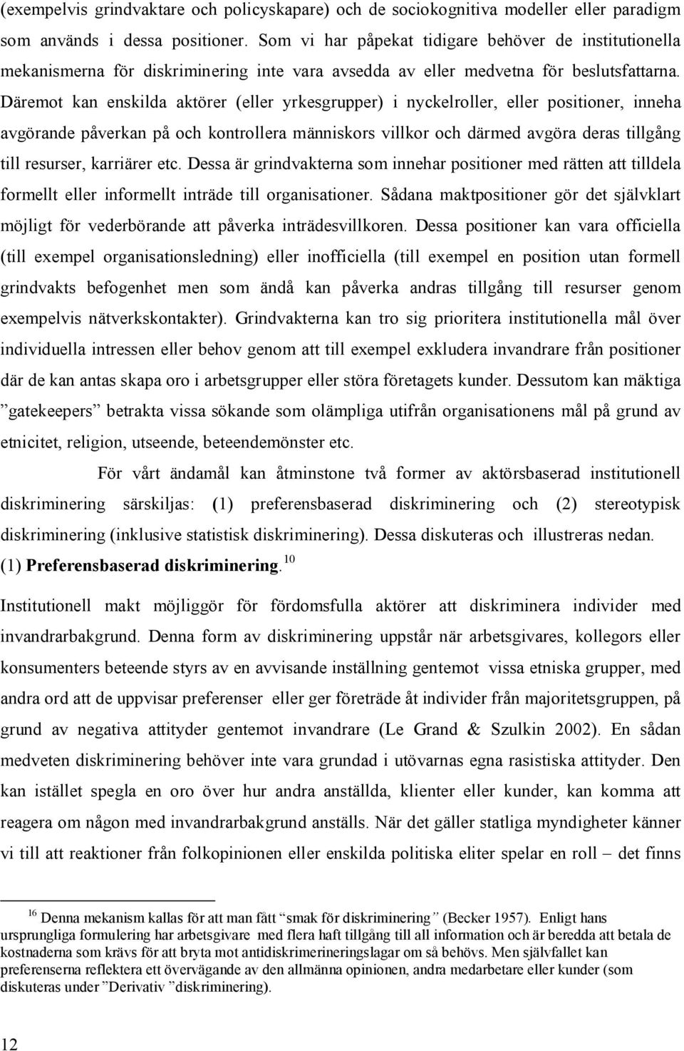 Däremot kan enskilda aktörer (eller yrkesgrupper) i nyckelroller, eller positioner, inneha avgörande påverkan på och kontrollera människors villkor och därmed avgöra deras tillgång till resurser,