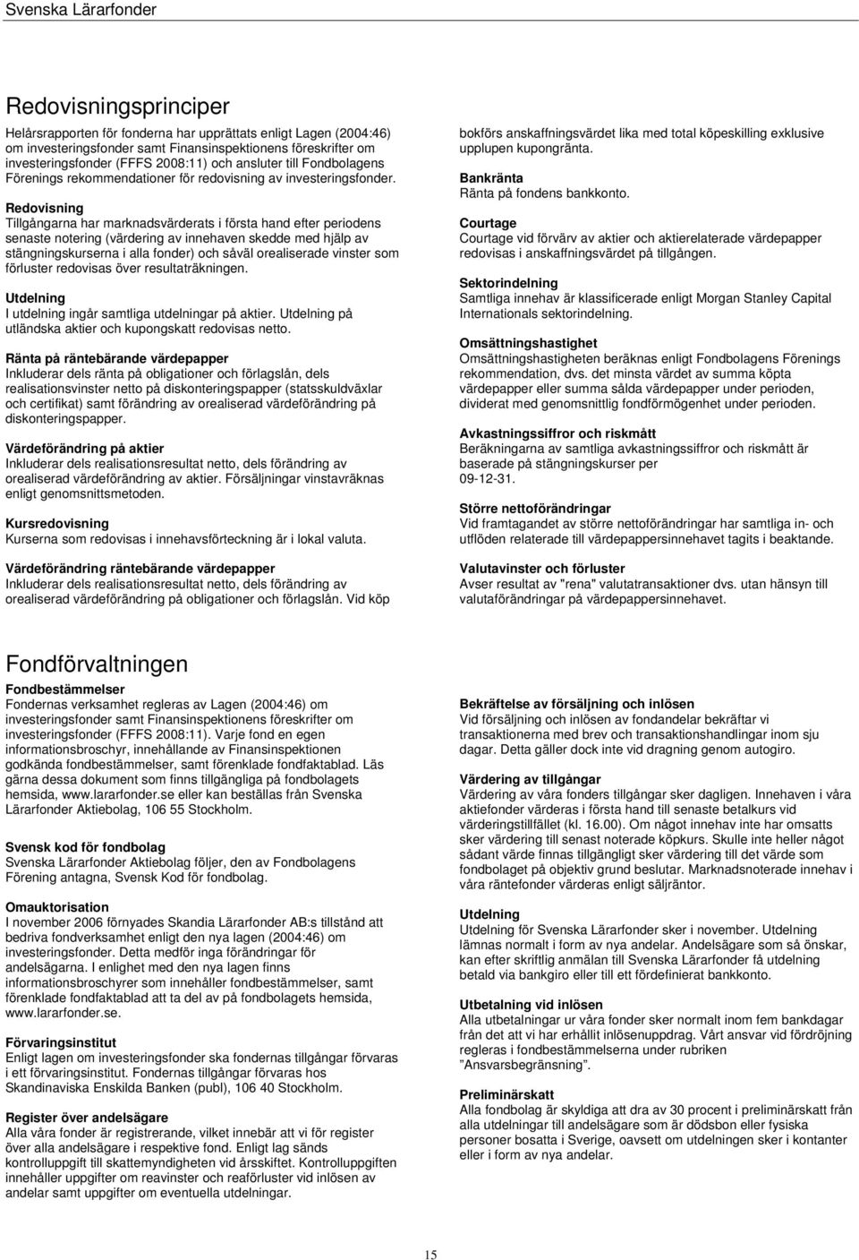 Redovisning Tillgångarna har marknadsvärderats i första hand efter periodens senaste notering (värdering av innehaven skedde med hjälp av stängningskurserna i alla fonder) och såväl orealiserade