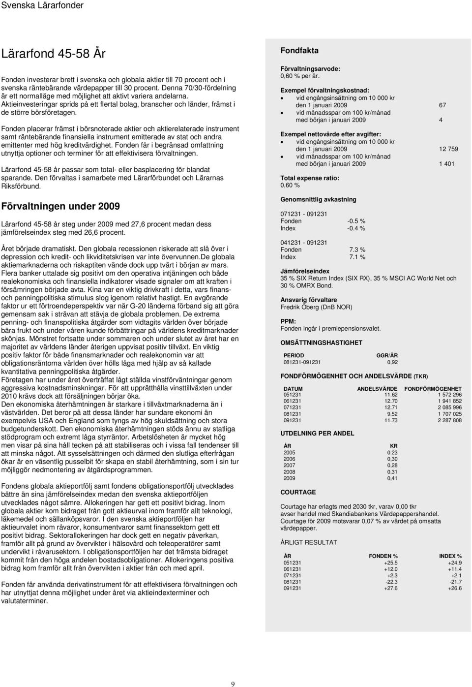 Fonden placerar främst i börsnoterade aktier och aktierelaterade instrument samt räntebärande finansiella instrument emitterade av stat och andra emittenter med hög kreditvärdighet.