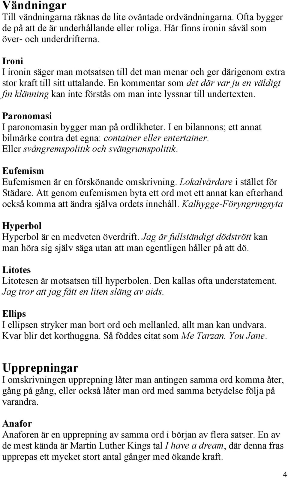 En kommentar som det där var ju en väldigt fin klänning kan inte förstås om man inte lyssnar till undertexten. Paronomasi I paronomasin bygger man på ordlikheter.