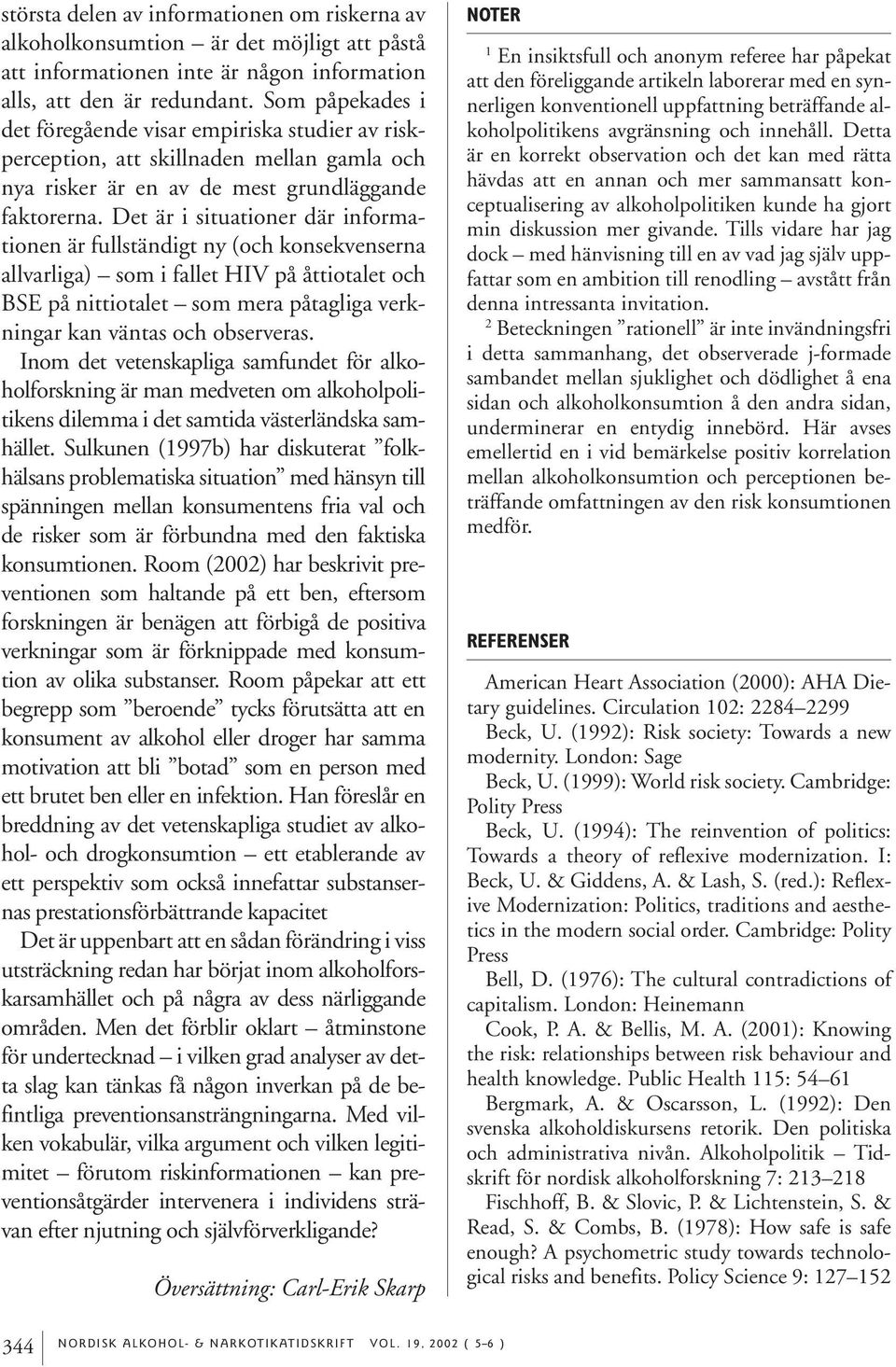 Det är i situationer där informationen är fullständigt ny (och konsekvenserna allvarliga) som i fallet HIV på åttiotalet och BSE på nittiotalet som mera påtagliga verkningar kan väntas och observeras.