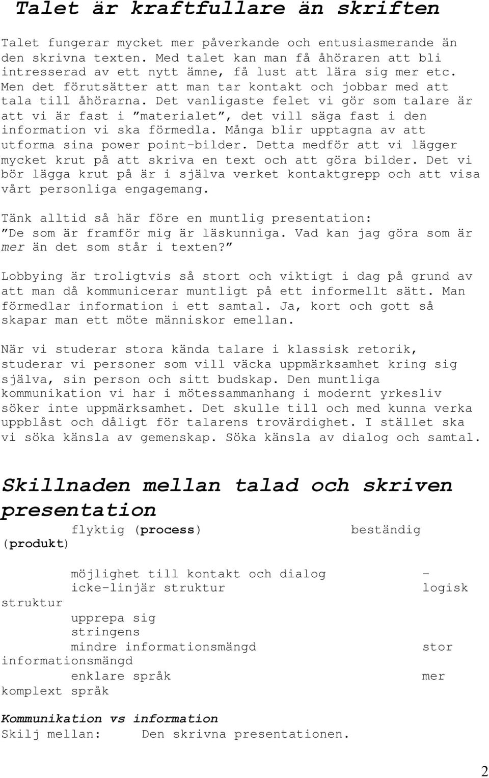 Det vanligaste felet vi gör som talare är att vi är fast i materialet, det vill säga fast i den information vi ska förmedla. Många blir upptagna av att utforma sina power point-bilder.