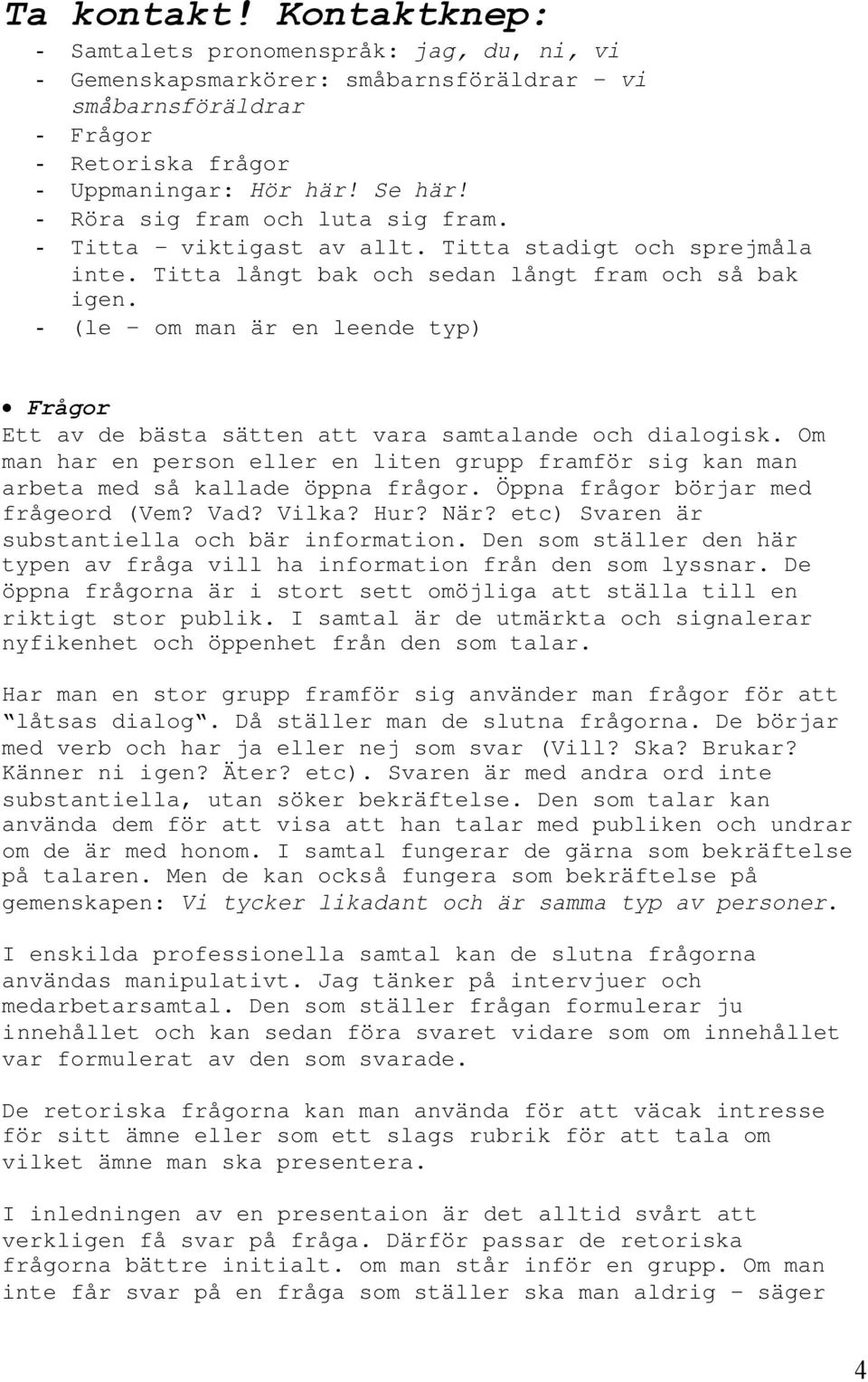 - (le om man är en leende typ) Frågor Ett av de bästa sätten att vara samtalande och dialogisk. Om man har en person eller en liten grupp framför sig kan man arbeta med så kallade öppna frågor.