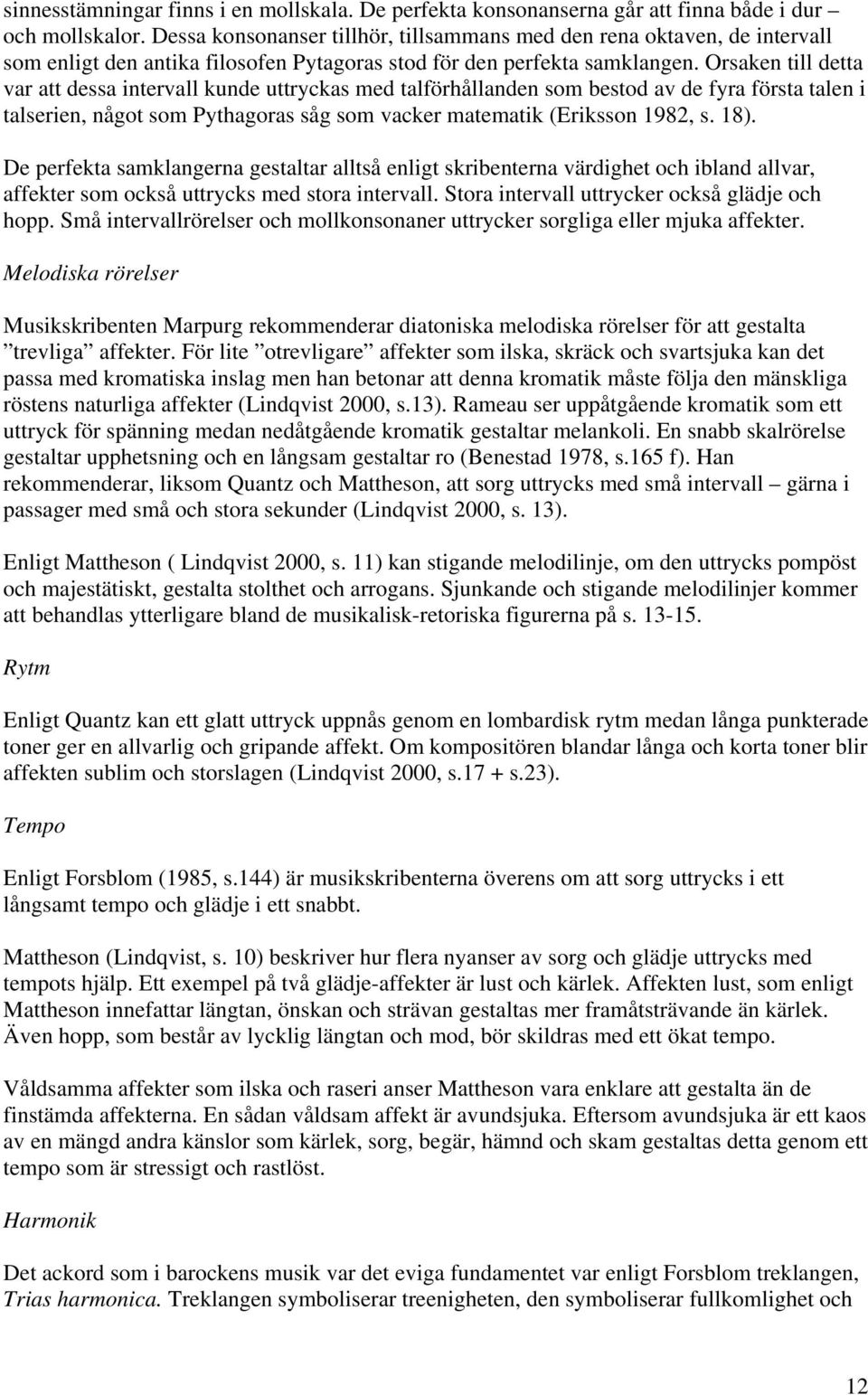 Orsaken till detta var att dessa intervall kunde uttryckas med talförhållanden som bestod av de fyra första talen i talserien, något som Pythagoras såg som vacker matematik (Eriksson 1982, s. 18).