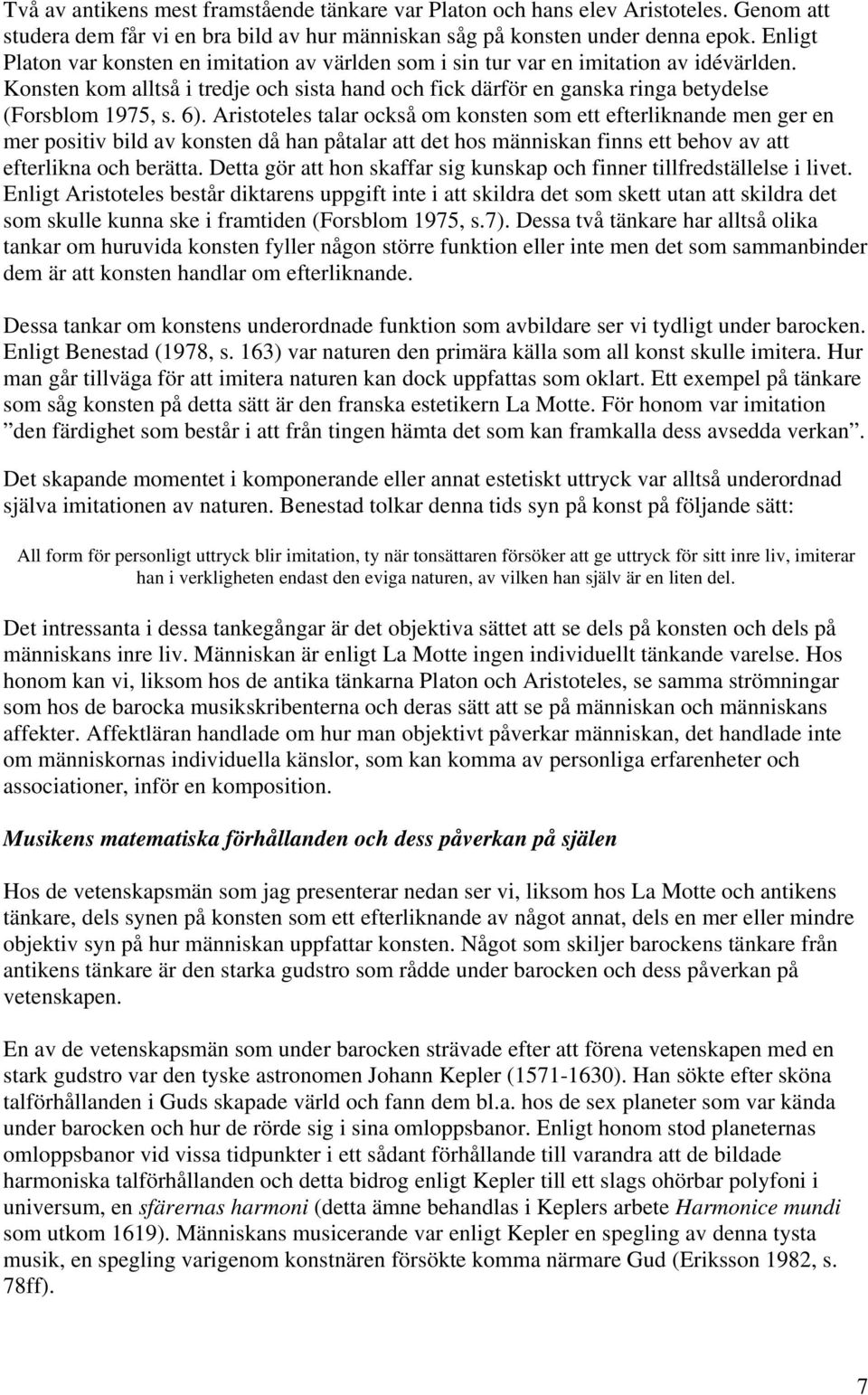 6). Aristoteles talar också om konsten som ett efterliknande men ger en mer positiv bild av konsten då han påtalar att det hos människan finns ett behov av att efterlikna och berätta.