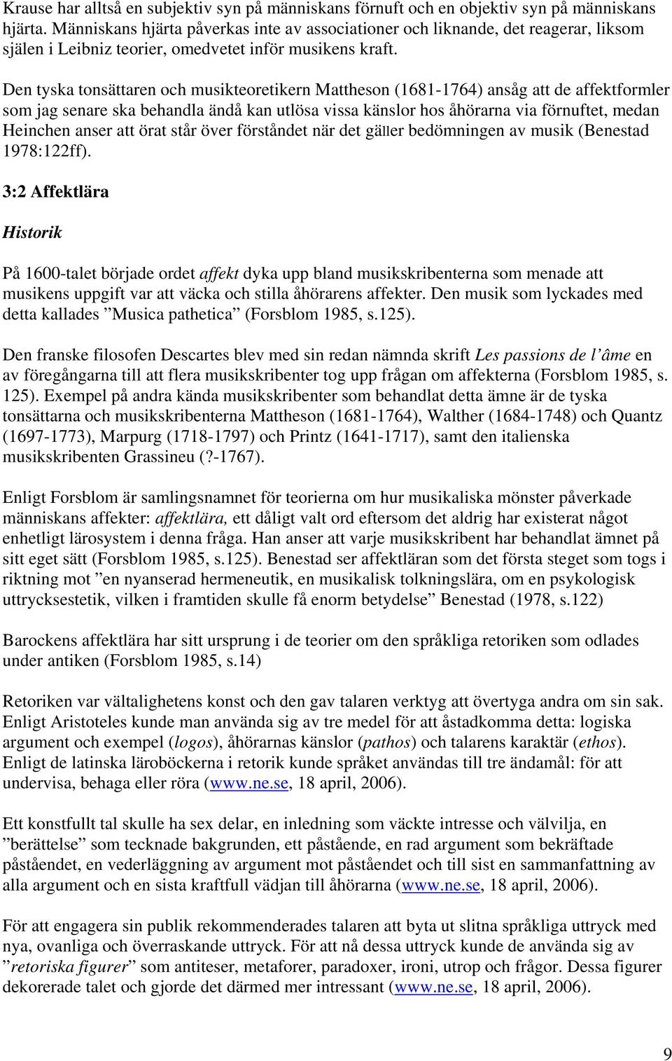 Den tyska tonsättaren och musikteoretikern Mattheson (1681-1764) ansåg att de affektformler som jag senare ska behandla ändå kan utlösa vissa känslor hos åhörarna via förnuftet, medan Heinchen anser