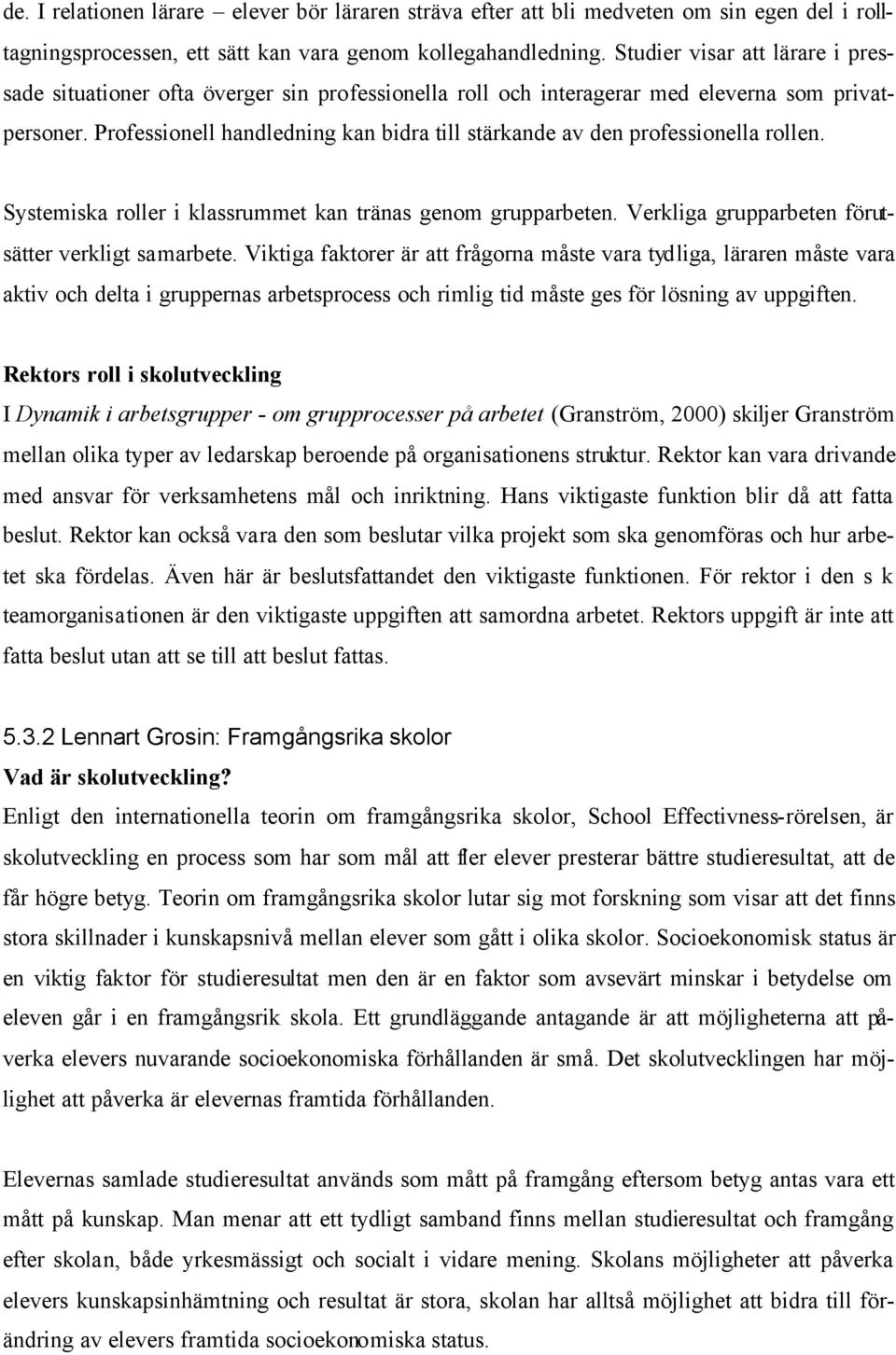 Professionell handledning kan bidra till stärkande av den professionella rollen. Systemiska roller i klassrummet kan tränas genom grupparbeten. Verkliga grupparbeten förutsätter verkligt samarbete.