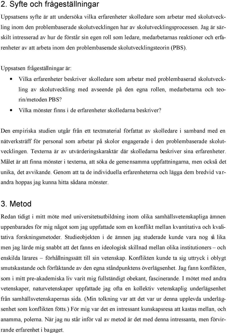 Uppsatsen frågeställningar är: Vilka erfarenheter beskriver skolledare som arbetar med problembaserad skolutveckling av skolutveckling med avseende på den egna rollen, medarbetarna och teorin/metoden