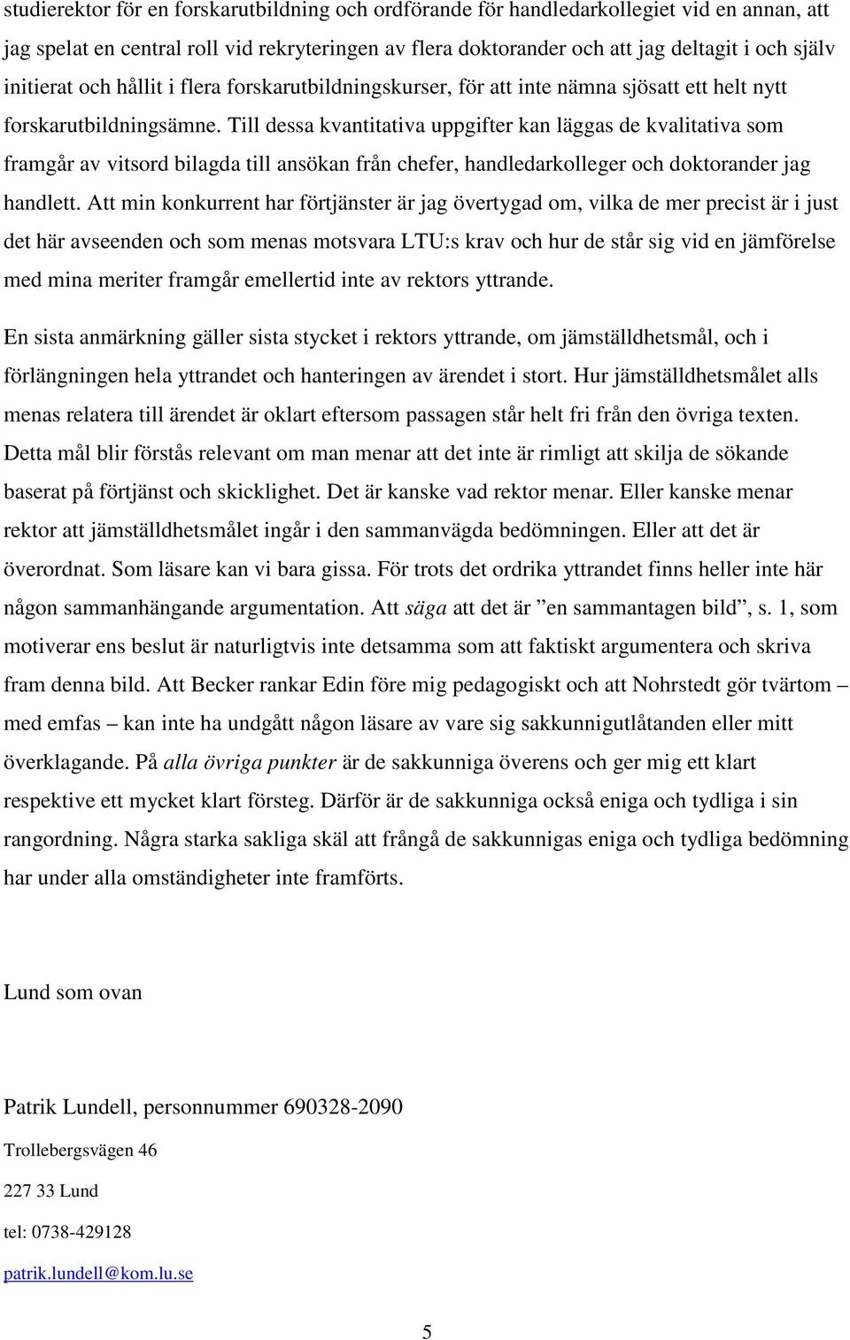 Till dessa kvantitativa uppgifter kan läggas de kvalitativa som framgår av vitsord bilagda till ansökan från chefer, handledarkolleger och doktorander jag handlett.