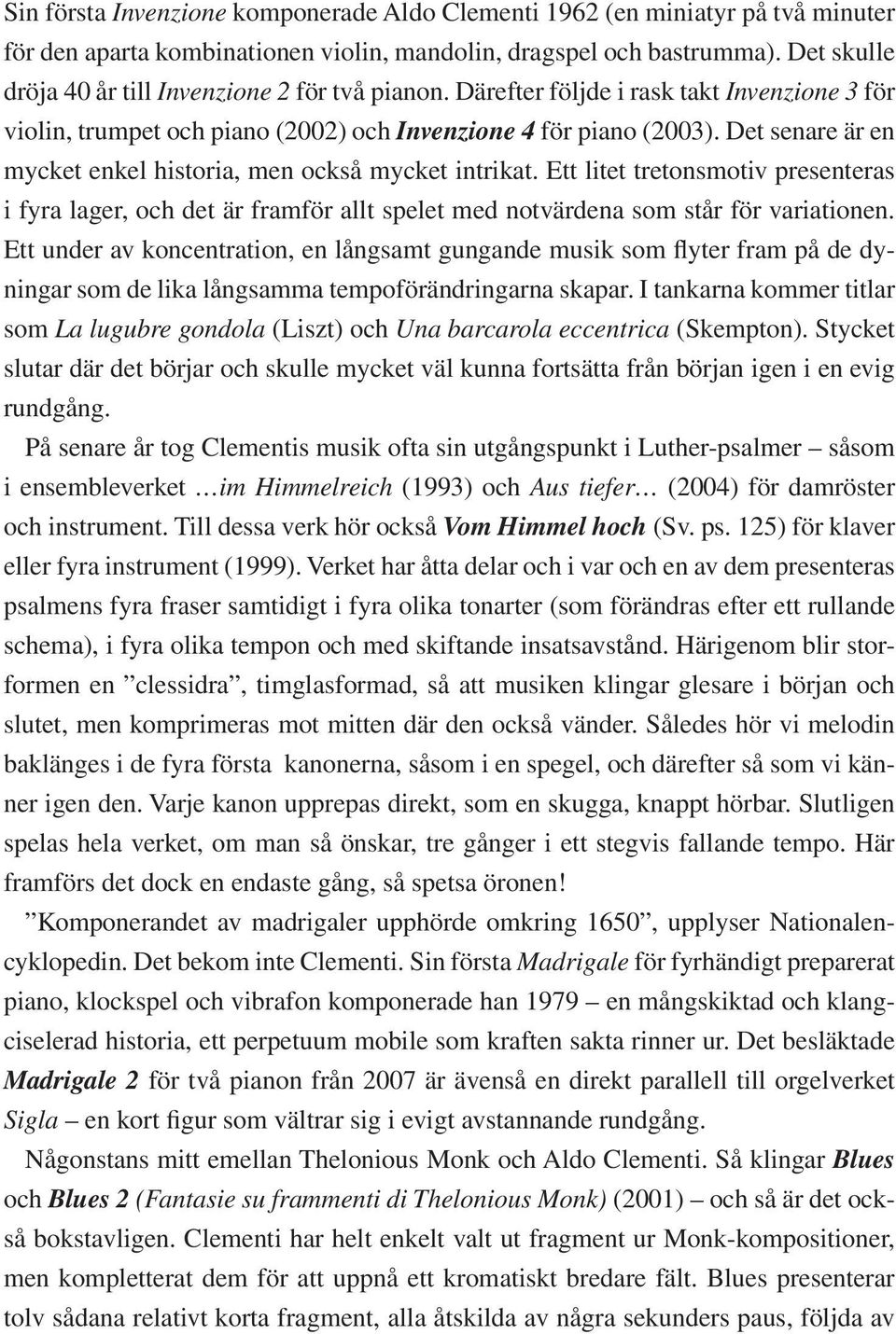 Det senare är en mycket enkel historia, men också mycket intrikat. Ett litet tretonsmotiv presenteras i fyra lager, och det är framför allt spelet med notvärdena som står för variationen.