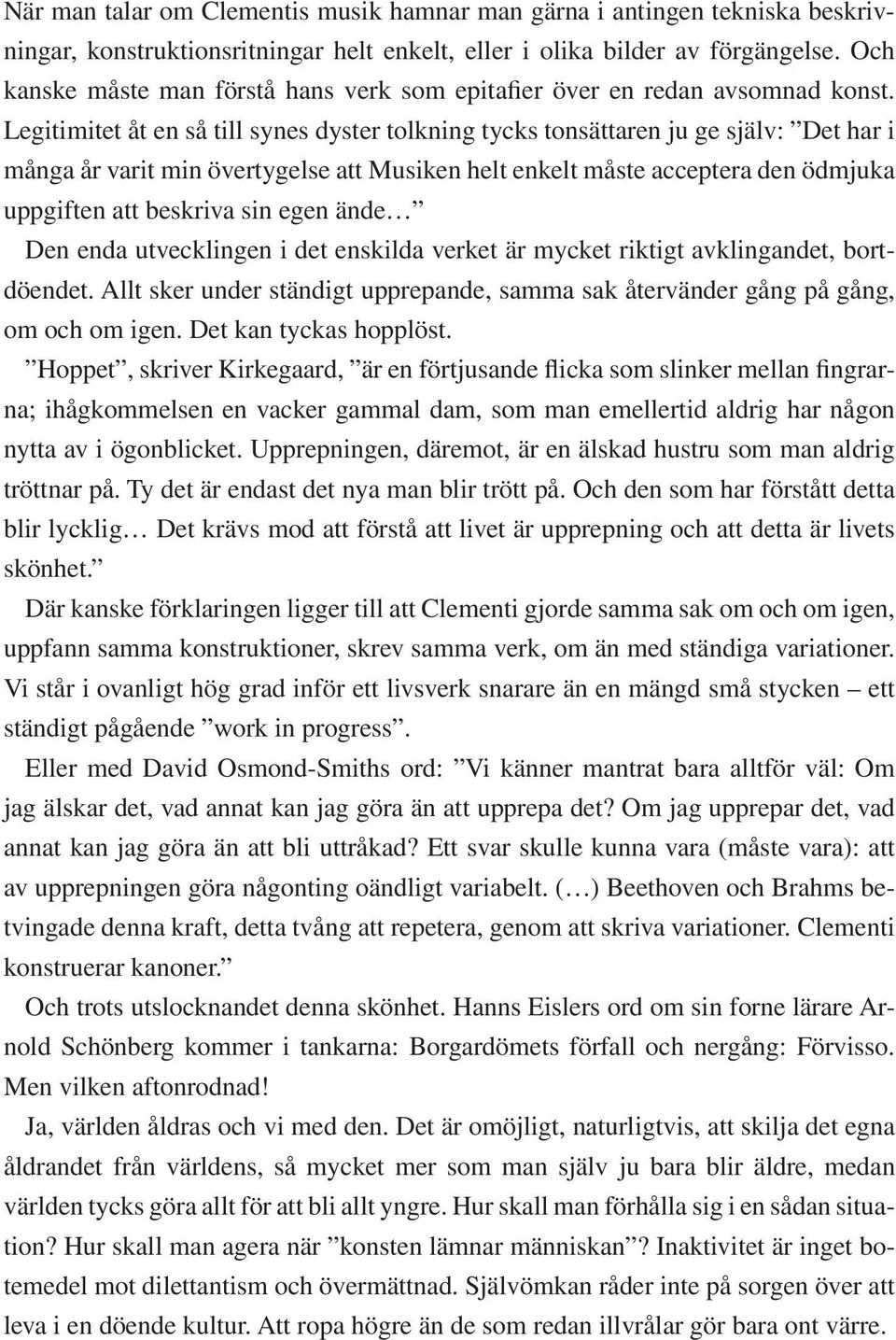 Legitimitet åt en så till synes dyster tolkning tycks tonsättaren ju ge själv: Det har i många år varit min övertygelse att Musiken helt enkelt måste acceptera den ödmjuka uppgiften att beskriva sin