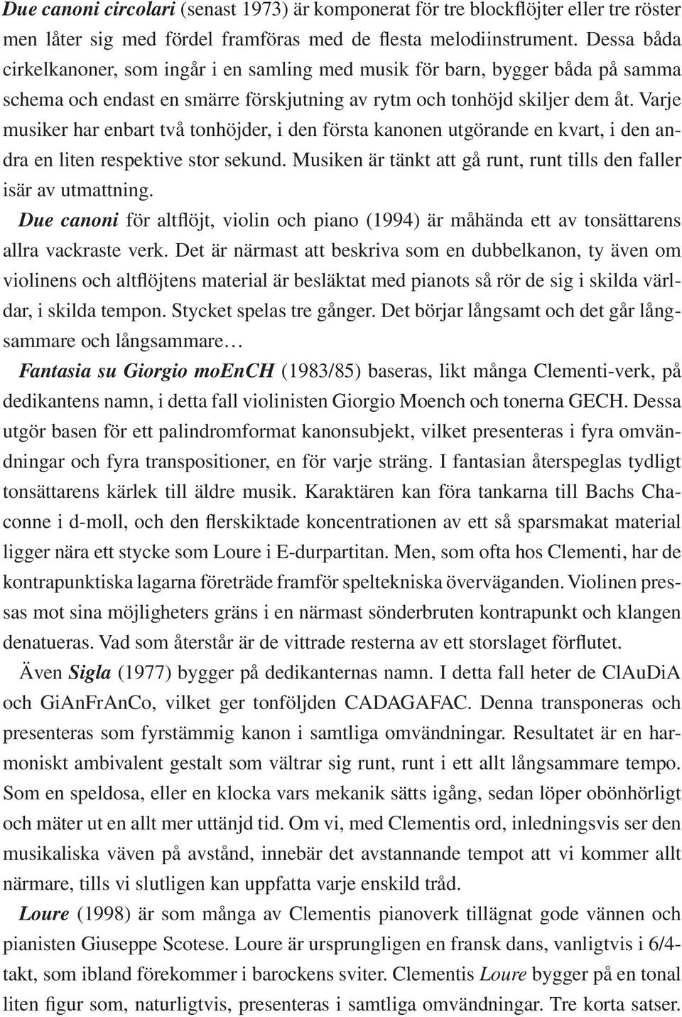 Varje musiker har enbart två tonhöjder, i den första kanonen utgörande en kvart, i den andra en liten respektive stor sekund. Musiken är tänkt att gå runt, runt tills den faller isär av utmattning.