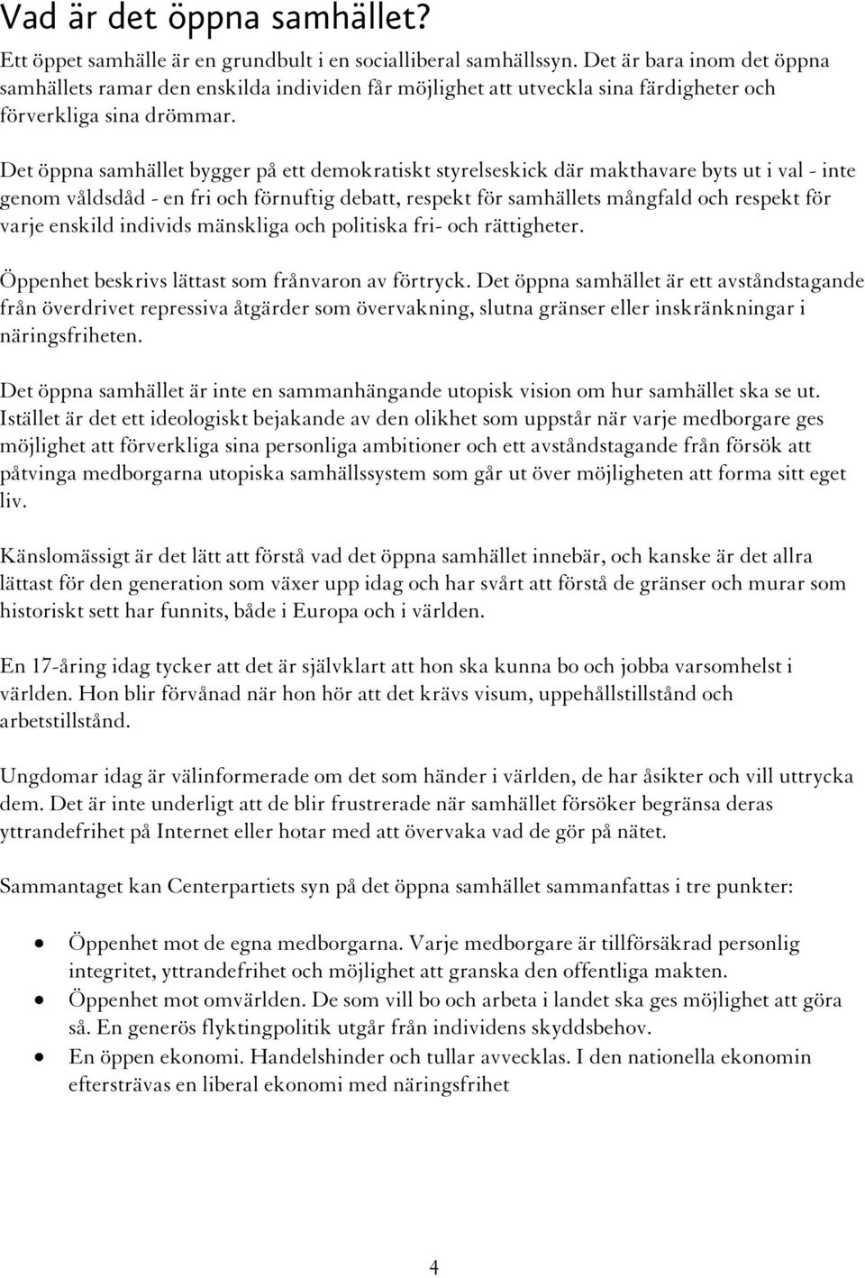 Det öppna samhället bygger på ett demokratiskt styrelseskick där makthavare byts ut i val - inte genom våldsdåd - en fri och förnuftig debatt, respekt för samhällets mångfald och respekt för varje