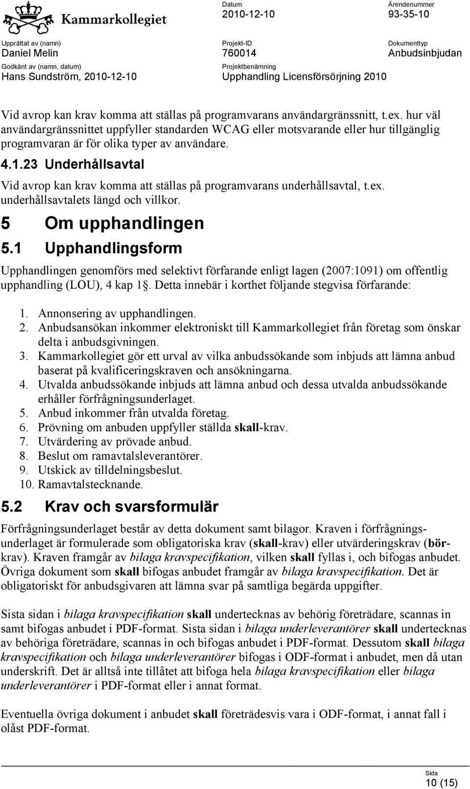 23 Underhållsavtal Vid avrop kan krav komma att ställas på programvarans underhållsavtal, t.ex. underhållsavtalets längd och villkor. 5 Om upphandlingen 5.