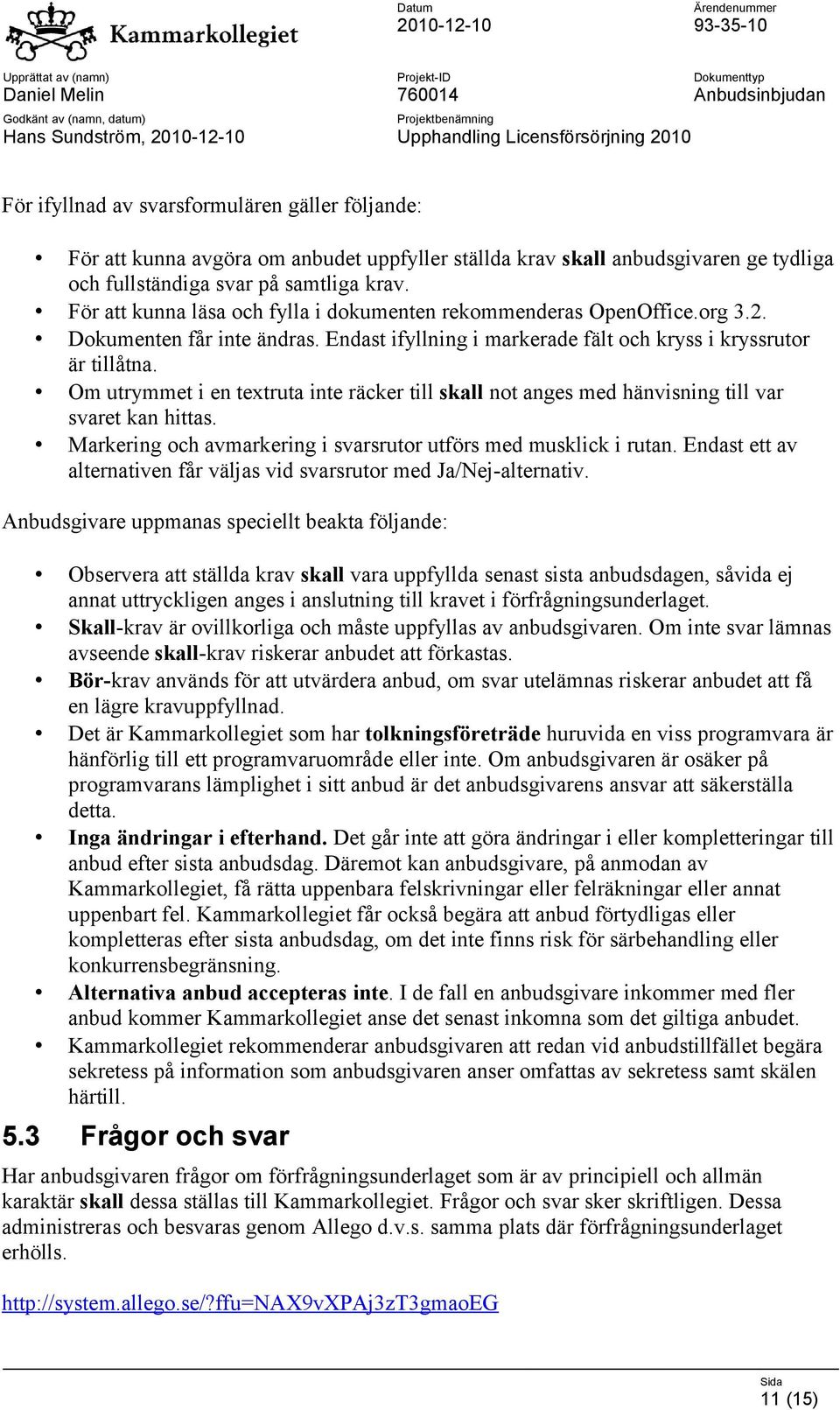 Om utrymmet i en textruta inte räcker till skall not anges med hänvisning till var svaret kan hittas. Markering och avmarkering i svarsrutor utförs med musklick i rutan.