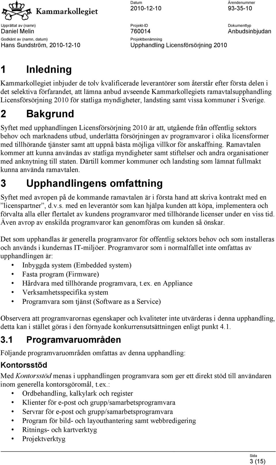 2 Bakgrund Syftet med upphandlingen Licensförsörjning 2010 är att, utgående från offentlig sektors behov och marknadens utbud, underlätta försörjningen av programvaror i olika licensformer med