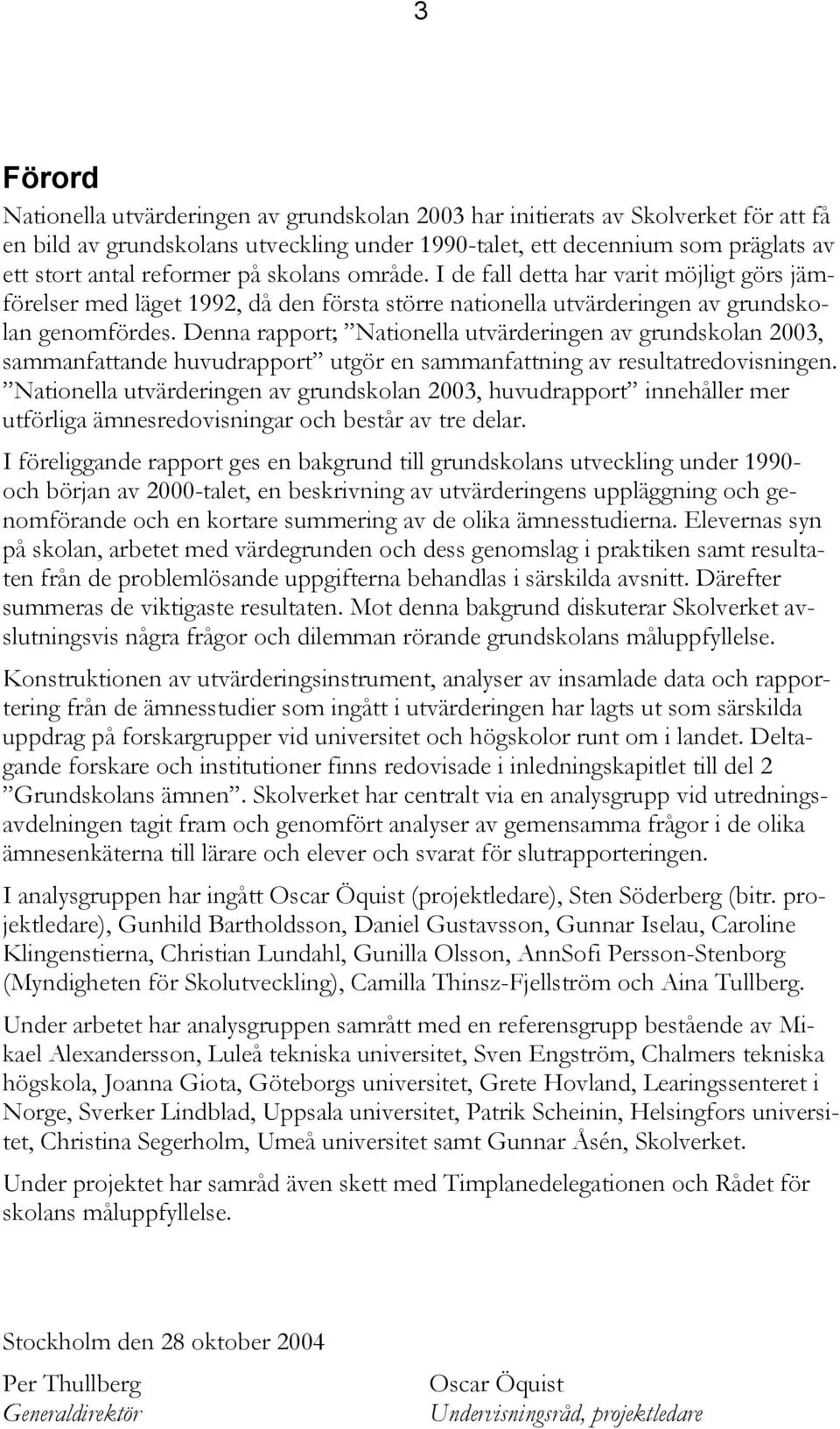 Denna rapport; Nationella utvärderingen av grundskolan 2003, sammanfattande huvudrapport utgör en sammanfattning av resultatredovisningen.