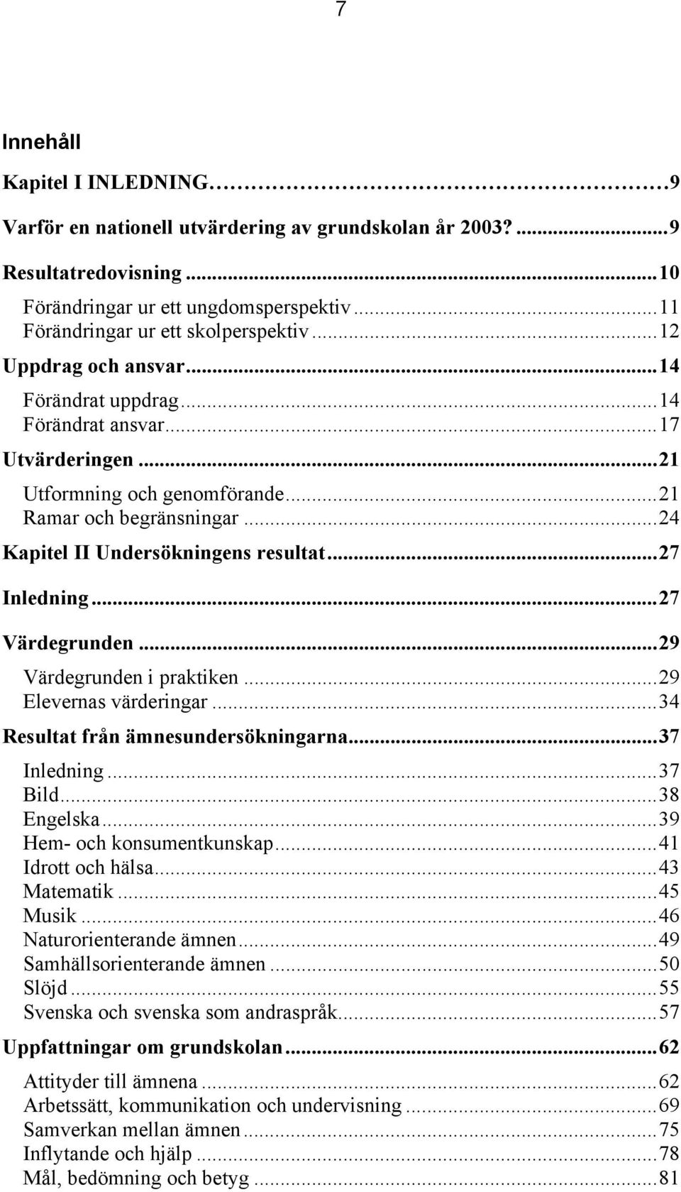 ..27 Inledning...27 Värdegrunden...29 Värdegrunden i praktiken...29 Elevernas värderingar...34 Resultat från ämnesundersökningarna...37 Inledning...37 Bild...38 Engelska...39 Hem- och konsumentkunskap.