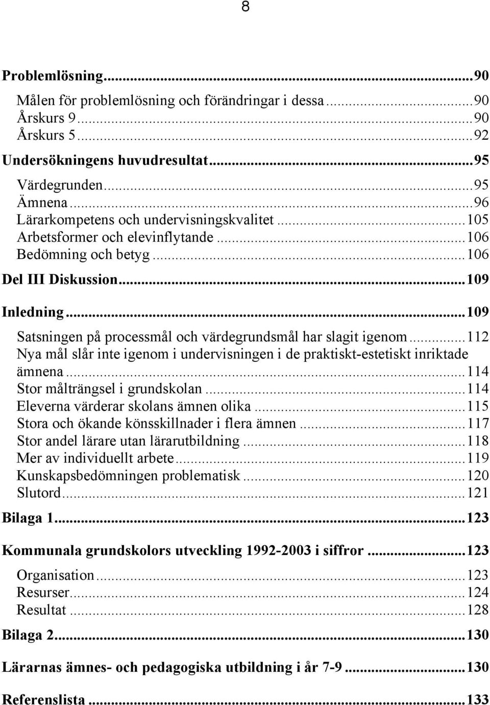 ..109 Satsningen på processmål och värdegrundsmål har slagit igenom...112 Nya mål slår inte igenom i undervisningen i de praktiskt-estetiskt inriktade ämnena...114 Stor målträngsel i grundskolan.