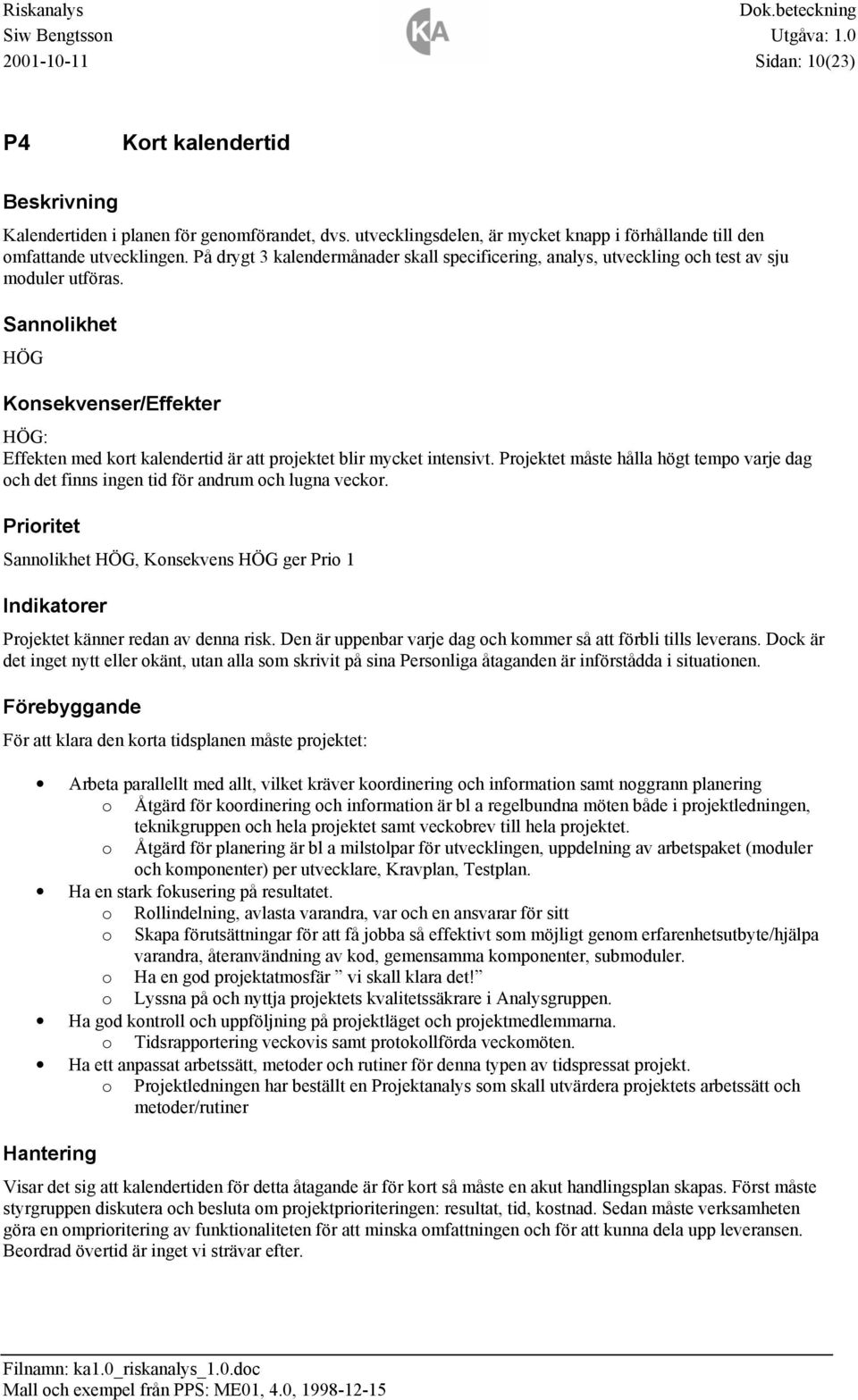 Projektet måste hålla högt tempo varje dag och det finns ingen tid för andrum och lugna veckor. HÖG, Konsekvens HÖG ger Prio 1 Projektet känner redan av denna risk.