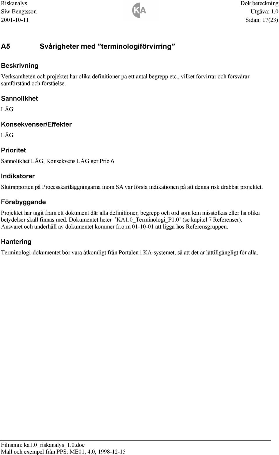 Projektet har tagit fram ett dokument där alla definitioner, begrepp och ord som kan misstolkas eller ha olika betydelser skall finnas med. Dokumentet heter KA1.0_Terminologi_P1.