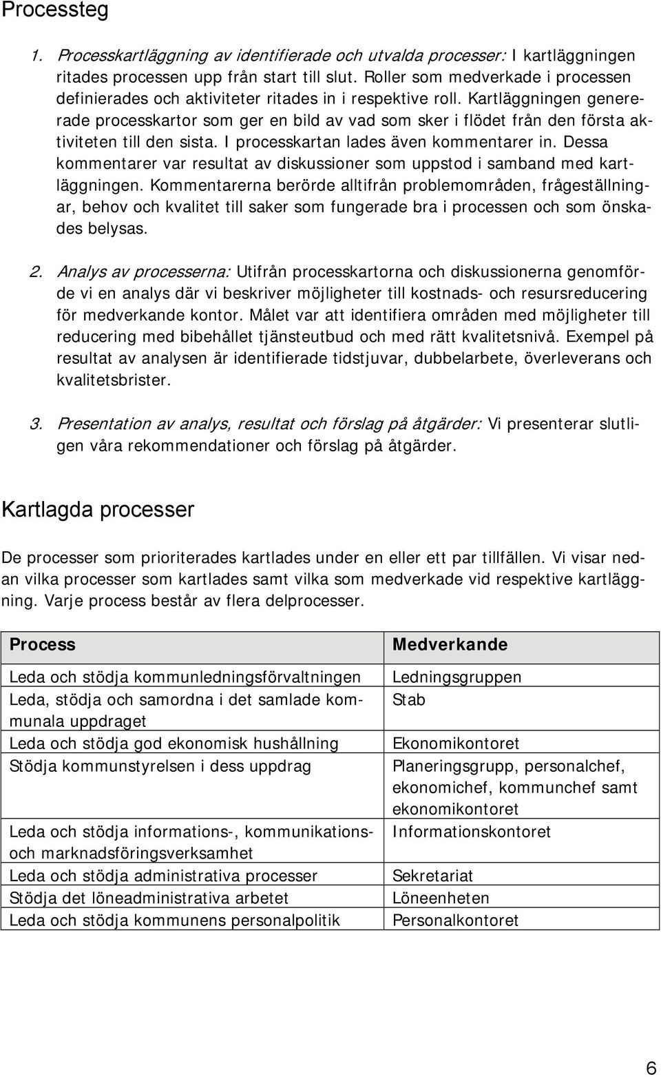 Kartläggningen genererade processkartor som ger en bild av vad som sker i flödet från den första aktiviteten till den sista. I processkartan lades även kommentarer in.