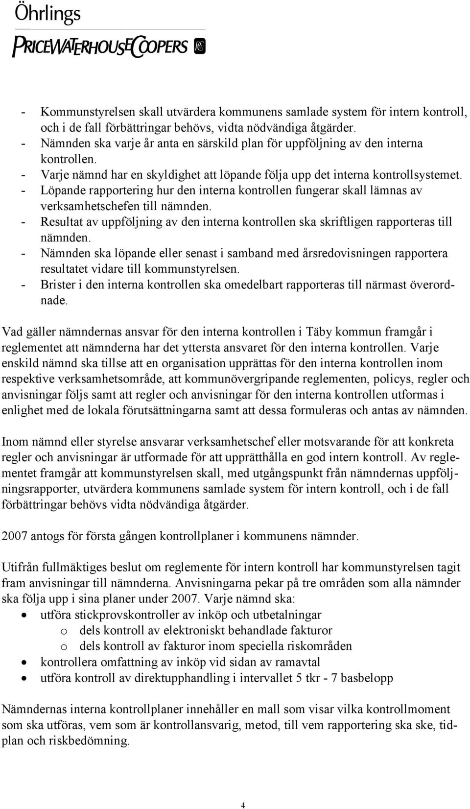 - Löpande rapportering hur den interna kontrollen fungerar skall lämnas av verksamhetschefen till nämnden. - Resultat av uppföljning av den interna kontrollen ska skriftligen rapporteras till nämnden.