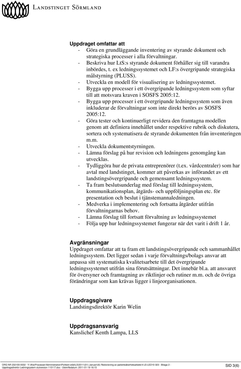 - Utveckla en modell för visualisering av ledningssystemet. - Bygga upp processer i ett övergripande ledningssystem som syftar till att motsvara kraven i SOSFS 2005:12.