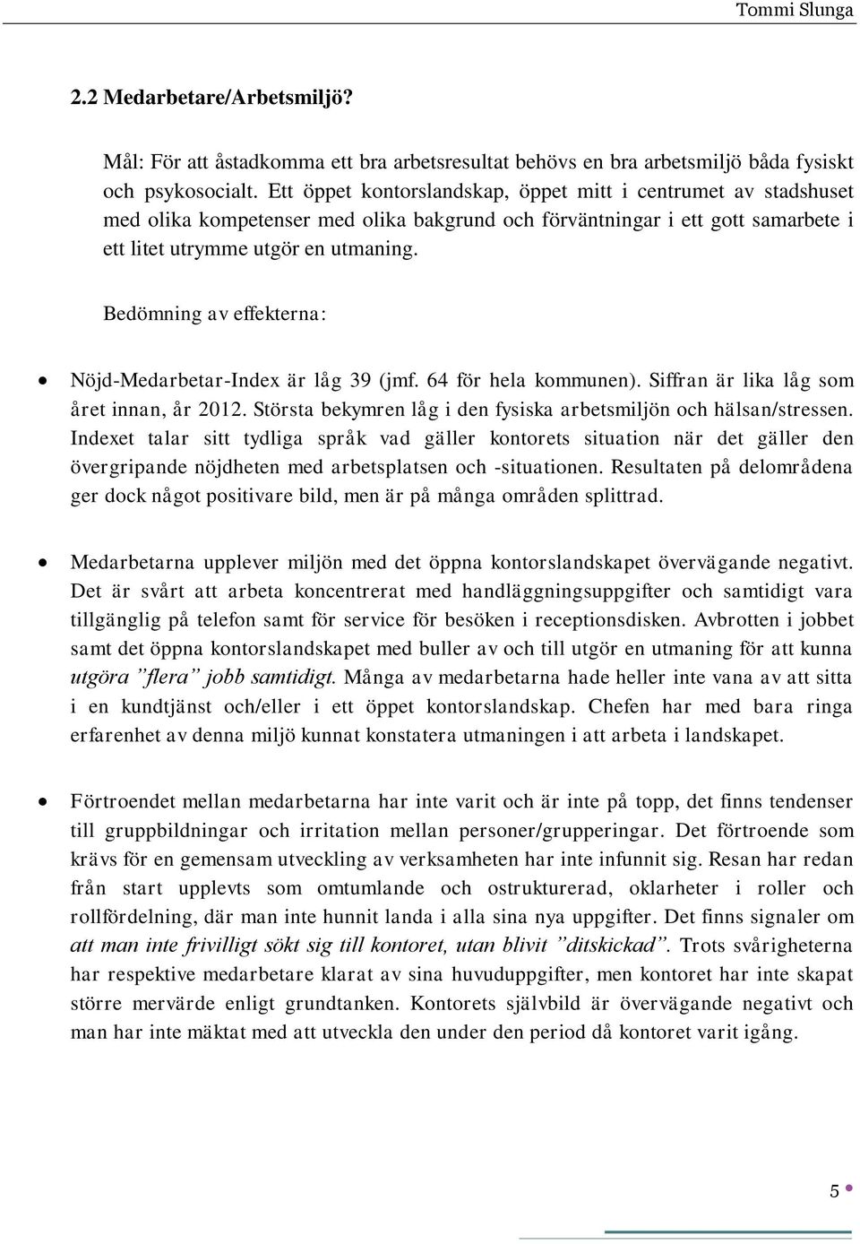 Bedömning av effekterna: Nöjd-Medarbetar-Index är låg 39 (jmf. 64 för hela kommunen). Siffran är lika låg som året innan, år 2012. Största bekymren låg i den fysiska arbetsmiljön och hälsan/stressen.