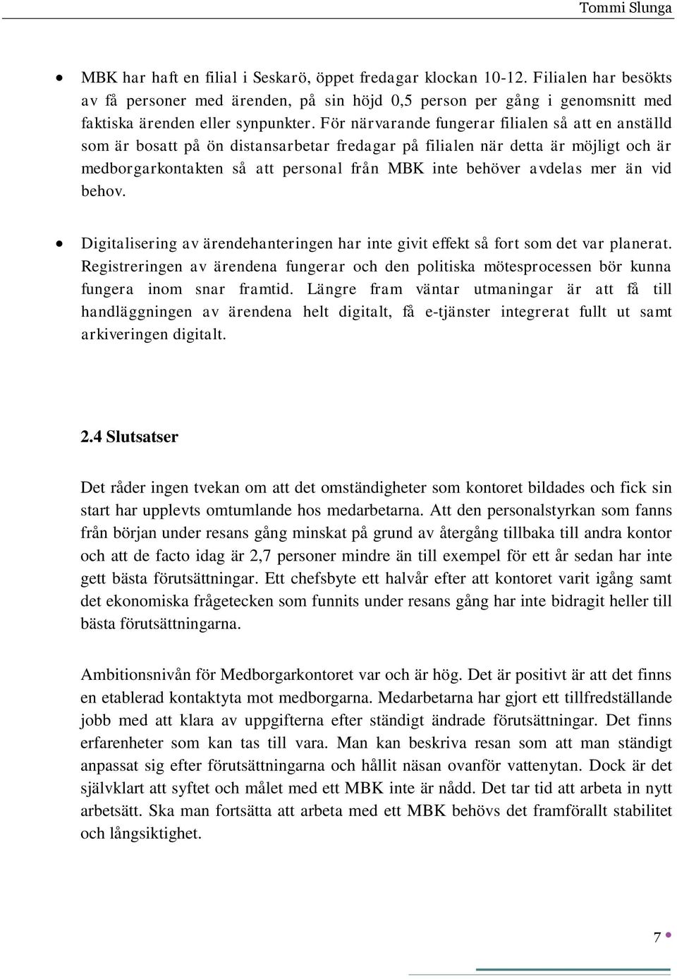 För närvarande fungerar filialen så att en anställd som är bosatt på ön distansarbetar fredagar på filialen när detta är möjligt och är medborgarkontakten så att personal från MBK inte behöver