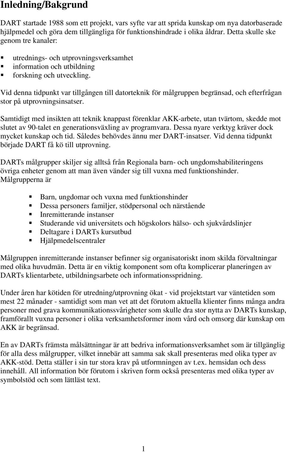 Vid denna tidpunkt var tillgången till datorteknik för målgruppen begränsad, och efterfrågan stor på utprovningsinsatser.