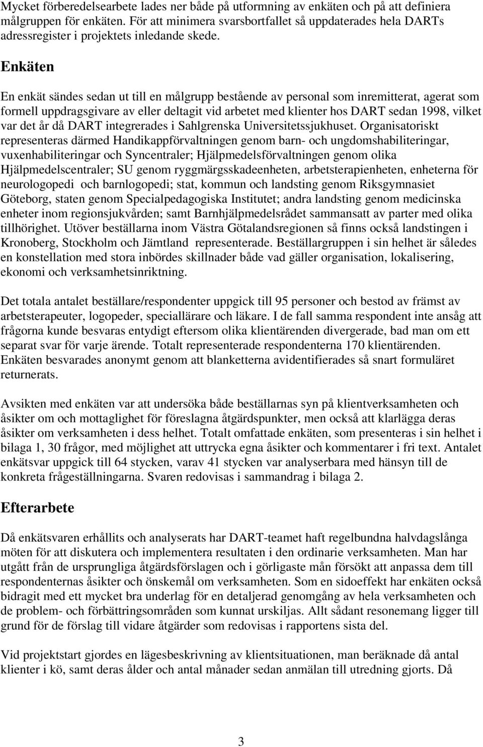 Enkäten En enkät sändes sedan ut till en målgrupp bestående av personal som inremitterat, agerat som formell uppdragsgivare av eller deltagit vid arbetet med klienter hos DART sedan 1998, vilket var