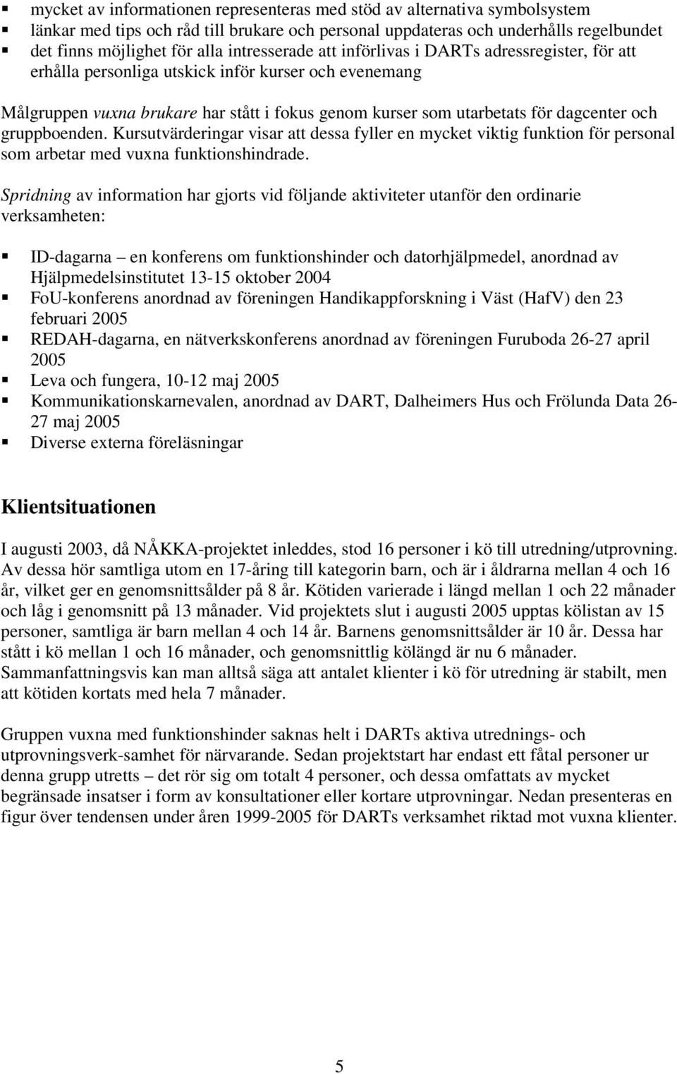 och gruppboenden. Kursutvärderingar visar att dessa fyller en mycket viktig funktion för personal som arbetar med vuxna funktionshindrade.