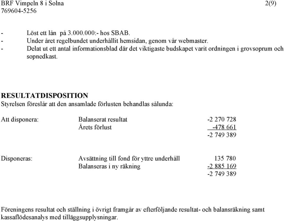 RESULTATDISPOSITION Styrelsen föreslår att den ansamlade förlusten behandlas sålunda: Att disponera: Balanserat resultat -2 270 728 Årets förlust -478 661-2 749 389