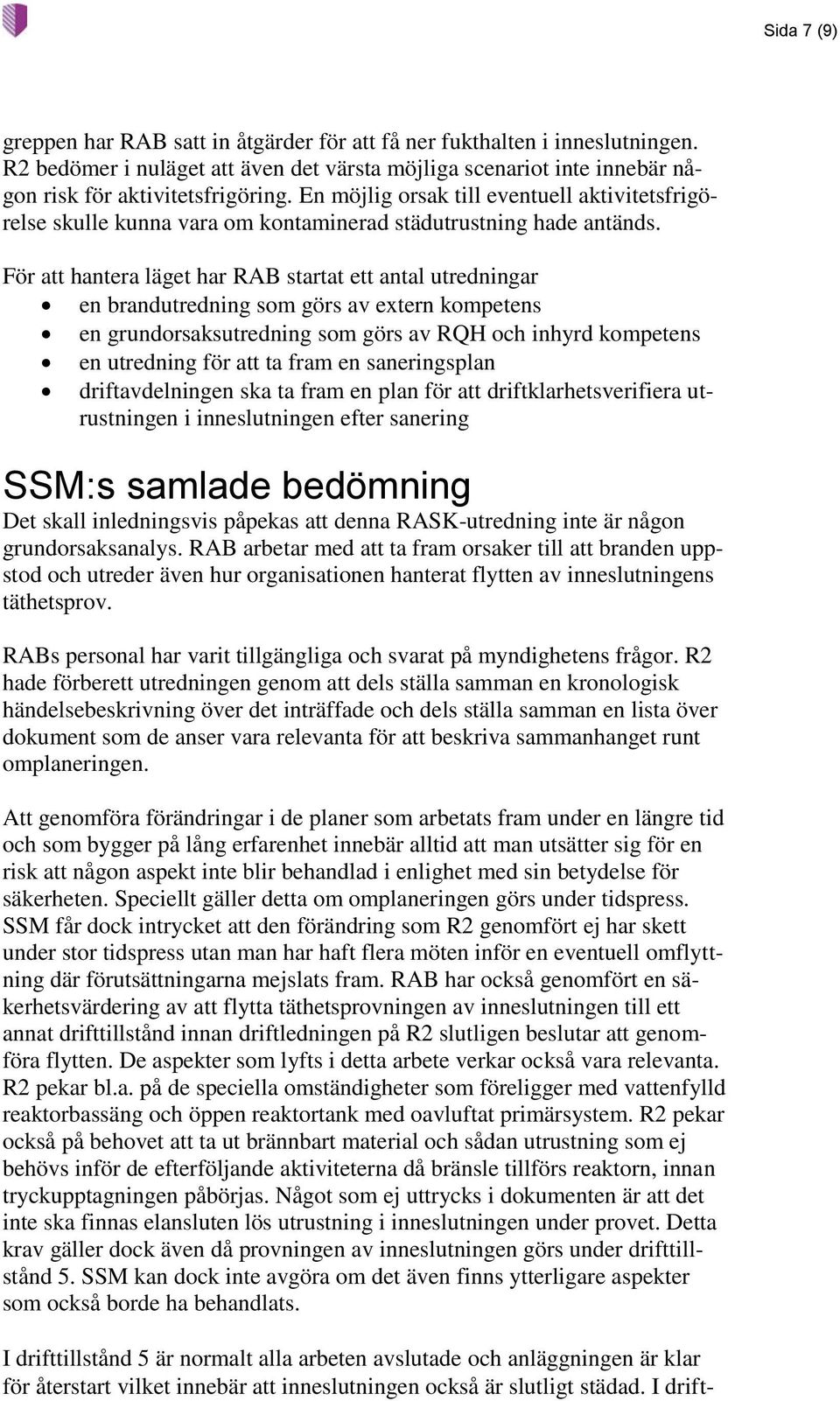 För att hantera läget har RAB startat ett antal utredningar en brandutredning som görs av extern kompetens en grundorsaksutredning som görs av RQH och inhyrd kompetens en utredning för att ta fram en