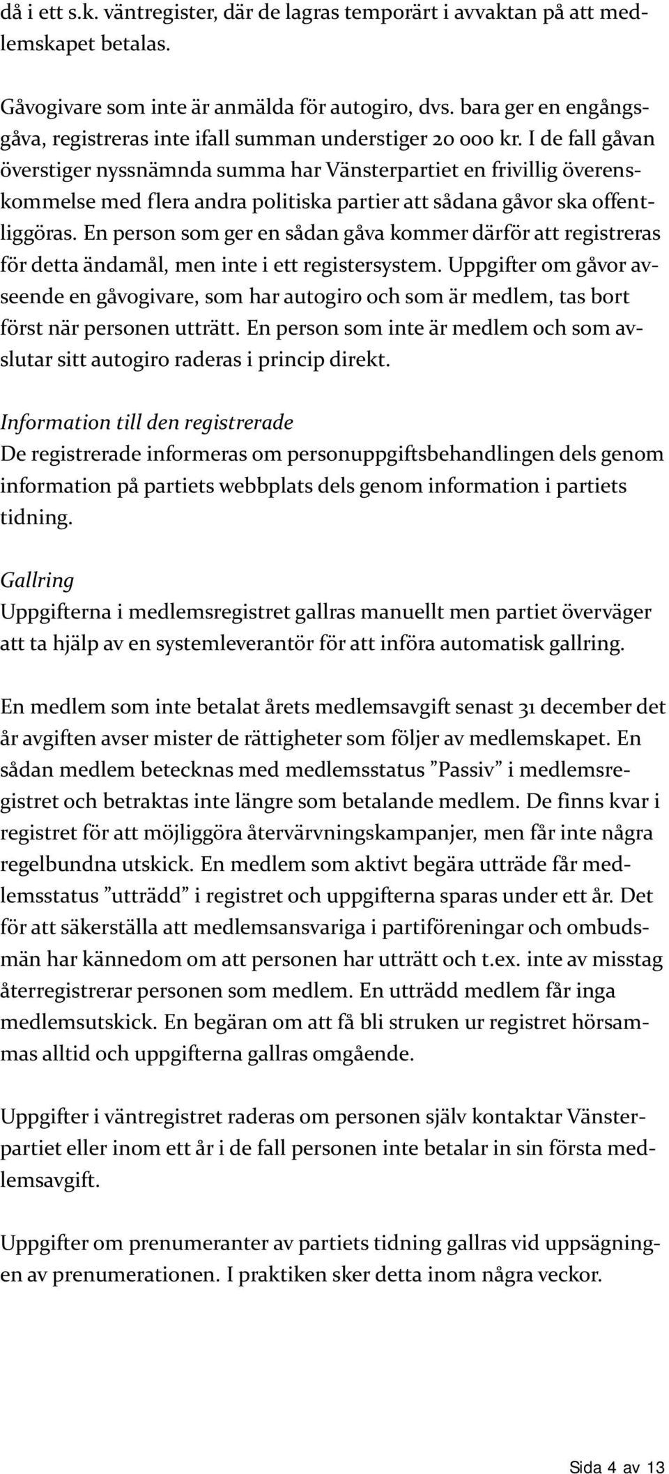 I de fall gåvan överstiger nyssnämnda summa har Vänsterpartiet en frivillig överenskommelse med flera andra politiska partier att sådana gåvor ska offentliggöras.