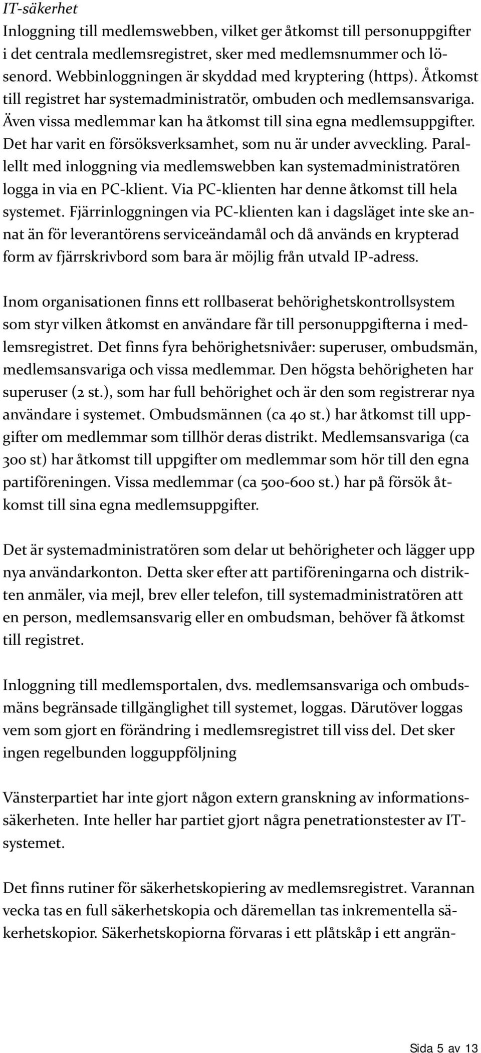 Det har varit en försöksverksamhet, som nu är under avveckling. Parallellt med inloggning via medlemswebben kan systemadministratören logga in via en PC-klient.