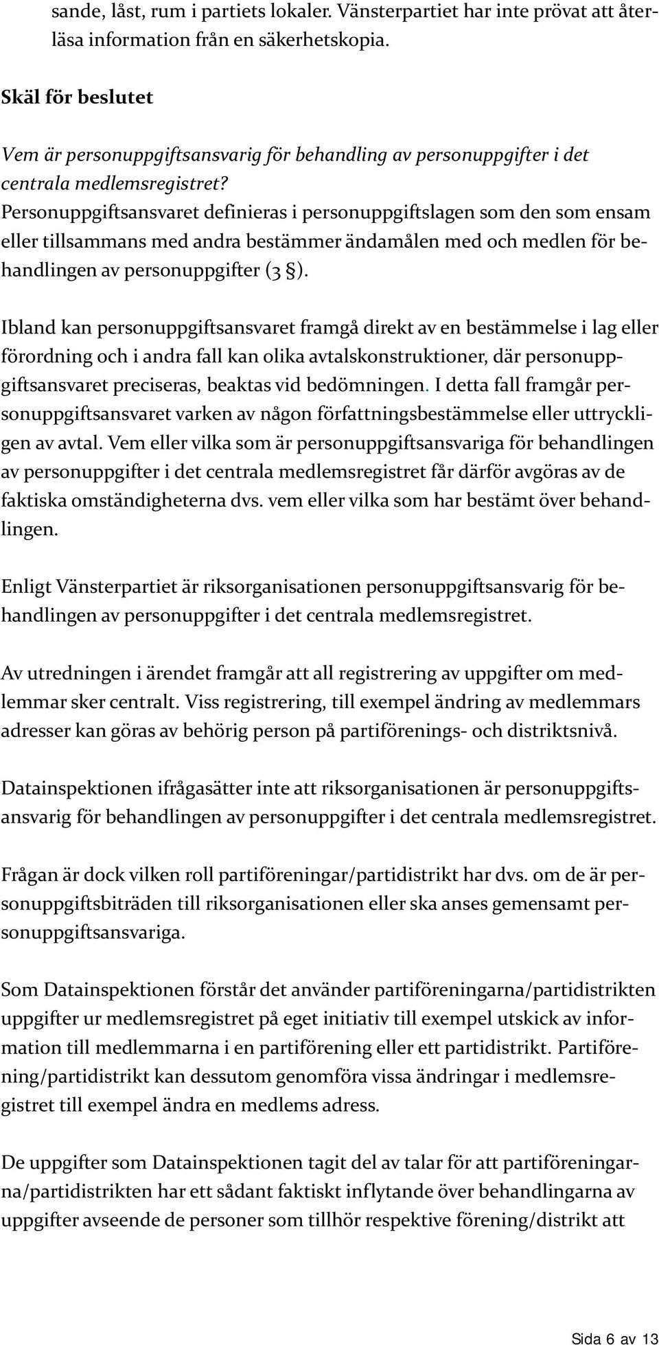 Personuppgiftsansvaret definieras i personuppgiftslagen som den som ensam eller tillsammans med andra bestämmer ändamålen med och medlen för behandlingen av personuppgifter (3 ).