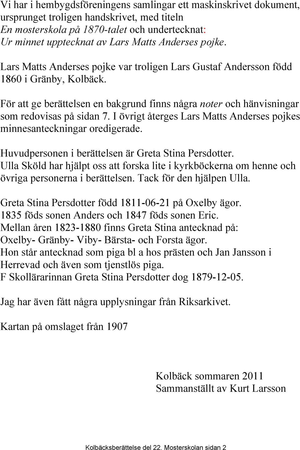 För att ge berättelsen en bakgrund finns några noter och hänvisningar som redovisas på sidan 7. I övrigt återges Lars Matts Anderses pojkes minnesanteckningar oredigerade.