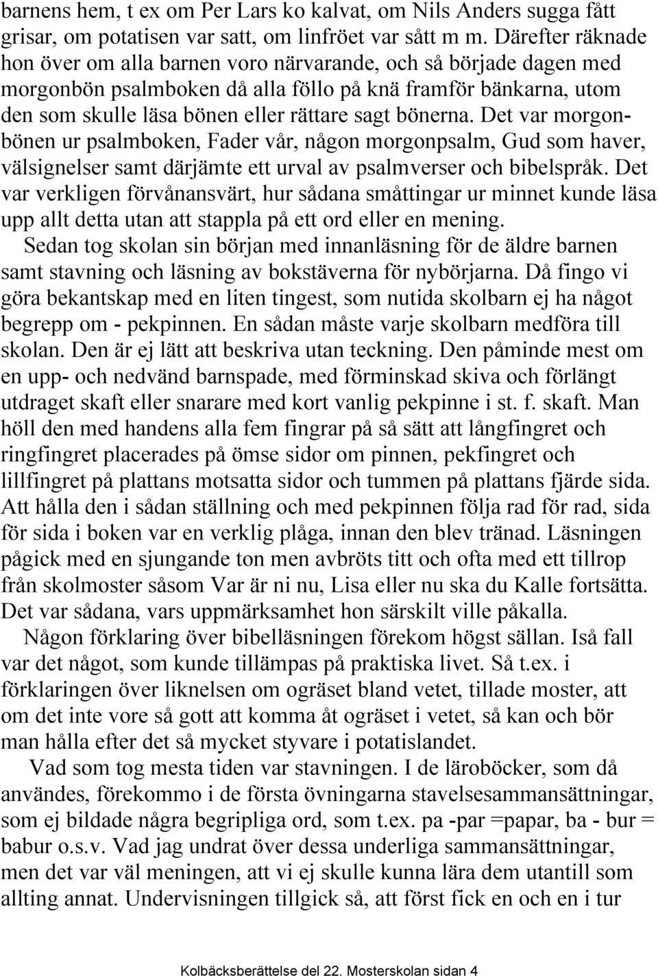 bönerna. Det var morgonbönen ur psalmboken, Fader vår, någon morgonpsalm, Gud som haver, välsignelser samt därjämte ett urval av psalmverser och bibelspråk.