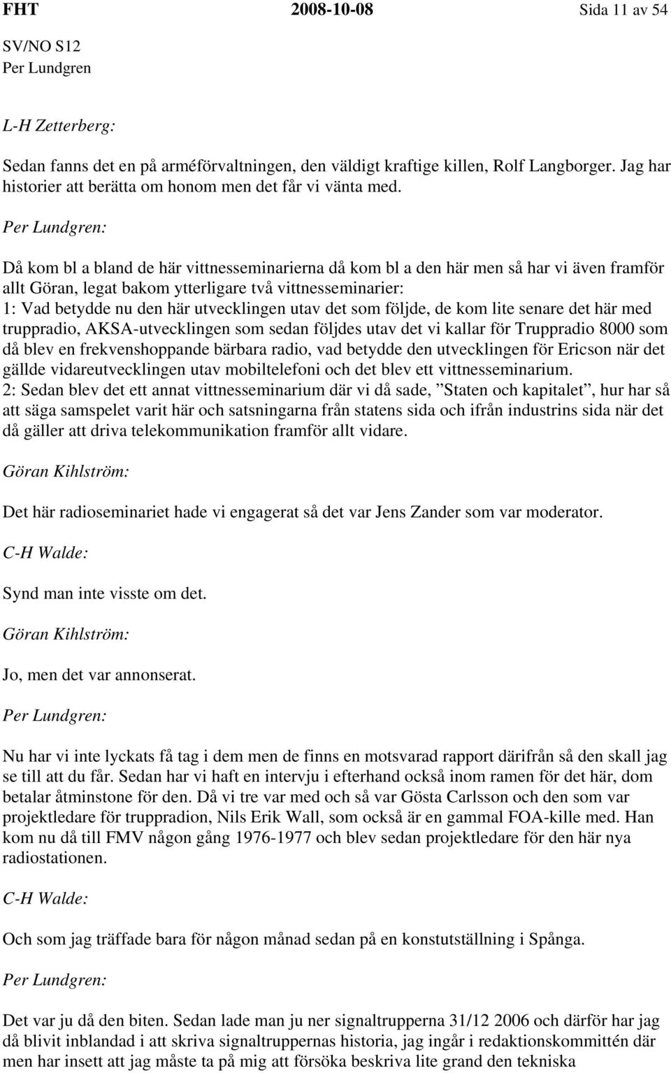 som följde, de kom lite senare det här med truppradio, AKSA-utvecklingen som sedan följdes utav det vi kallar för Truppradio 8000 som då blev en frekvenshoppande bärbara radio, vad betydde den