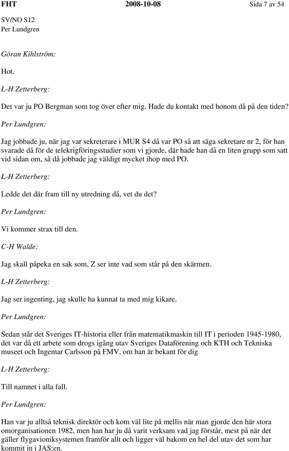 sidan om, så då jobbade jag väldigt mycket ihop med PO. Ledde det där fram till ny utredning då, vet du det? Vi kommer strax till den.