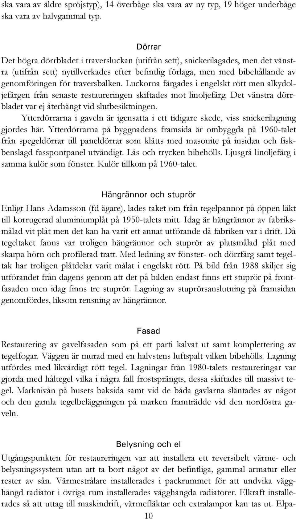 traversbalken. Luckorna färgades i engelskt rött men alkydoljefärgen från senaste restaureringen skiftades mot linoljefärg. Det vänstra dörrbladet var ej återhängt vid slutbesiktningen.