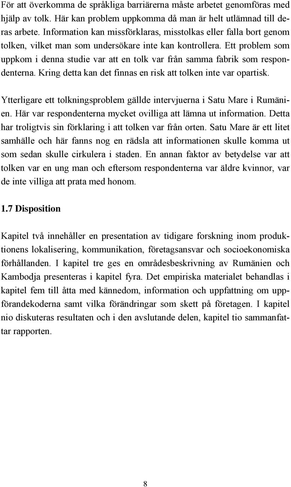 Ett problem som uppkom i denna studie var att en tolk var från samma fabrik som respondenterna. Kring detta kan det finnas en risk att tolken inte var opartisk.