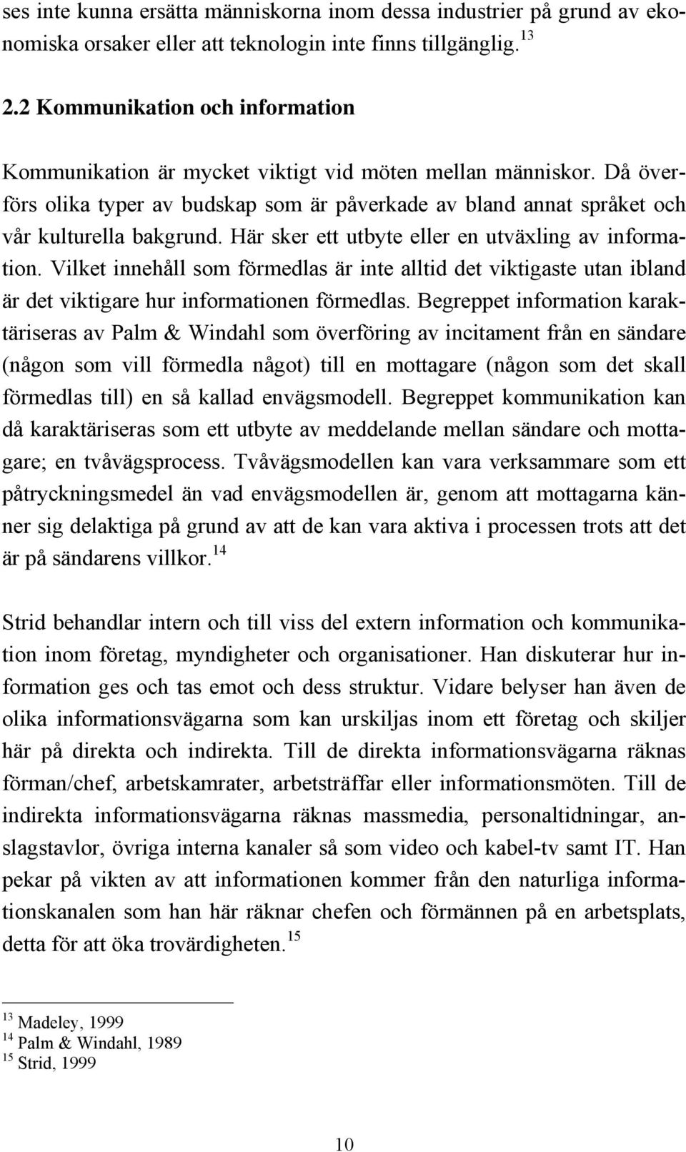 Här sker ett utbyte eller en utväxling av information. Vilket innehåll som förmedlas är inte alltid det viktigaste utan ibland är det viktigare hur informationen förmedlas.