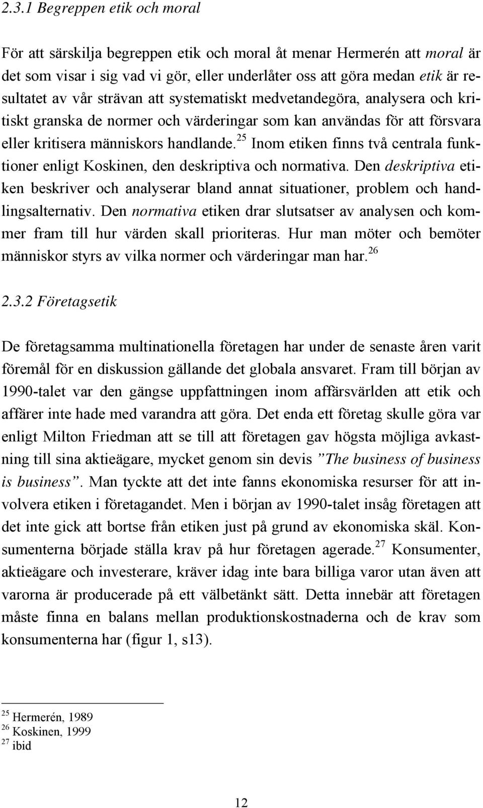 25 Inom etiken finns två centrala funktioner enligt Koskinen, den deskriptiva och normativa. Den deskriptiva etiken beskriver och analyserar bland annat situationer, problem och handlingsalternativ.